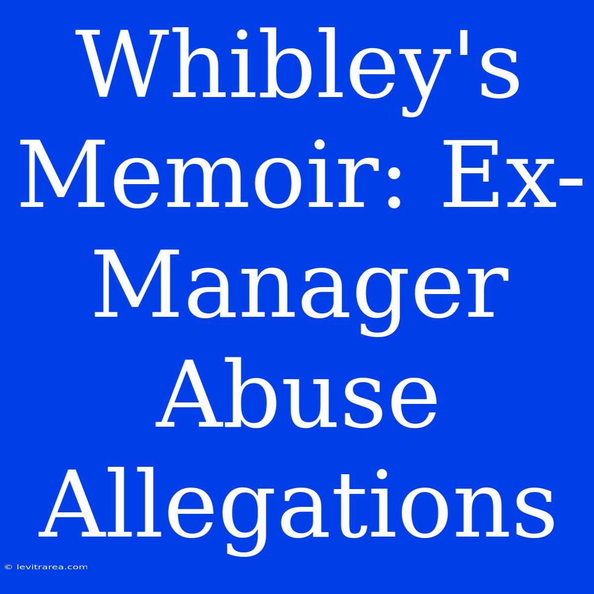 Whibley's Memoir: Ex-Manager Abuse Allegations