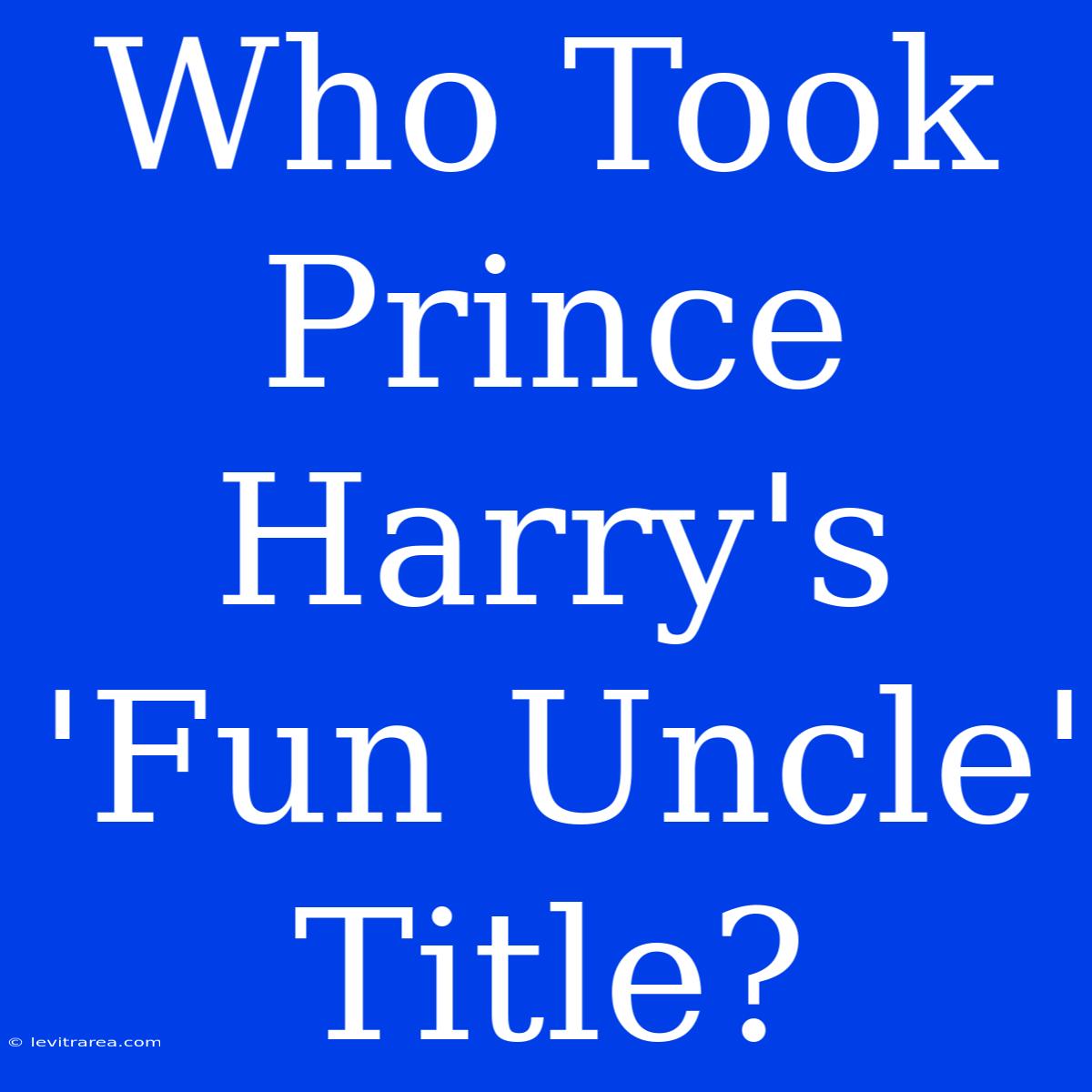 Who Took Prince Harry's 'Fun Uncle' Title?