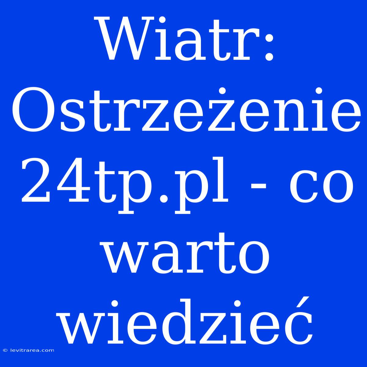 Wiatr: Ostrzeżenie 24tp.pl - Co Warto Wiedzieć