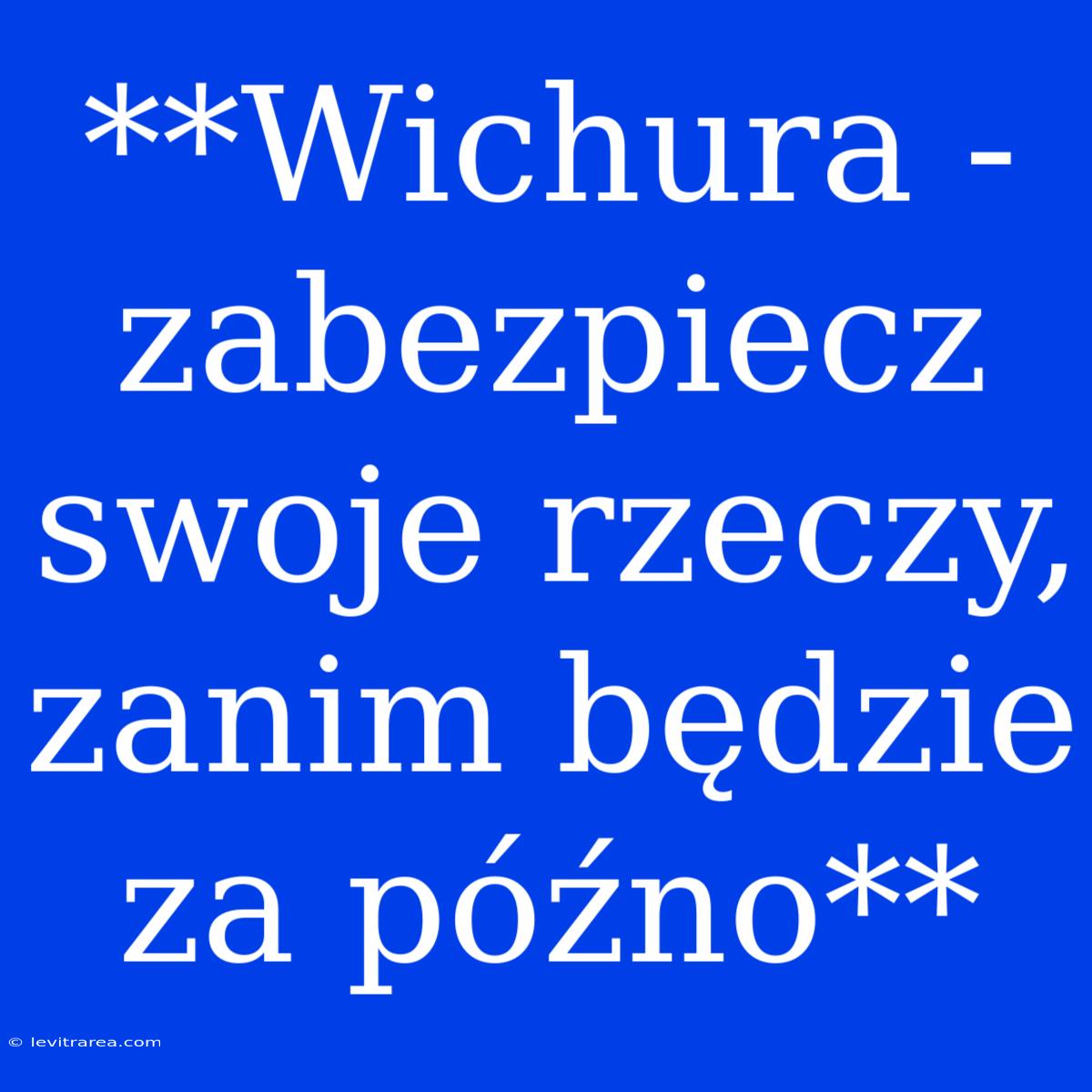 **Wichura - Zabezpiecz Swoje Rzeczy, Zanim Będzie Za Późno** 