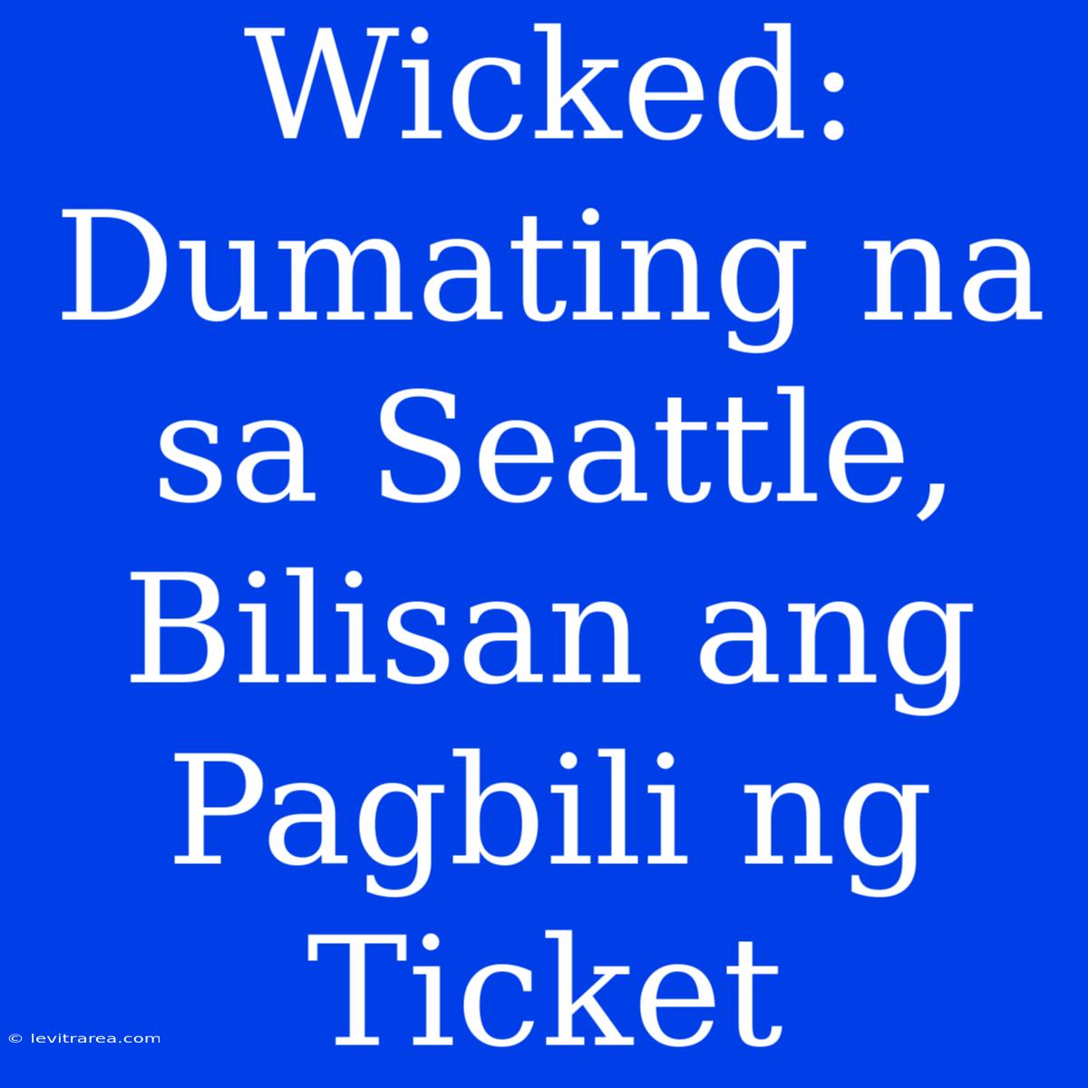 Wicked: Dumating Na Sa Seattle, Bilisan Ang Pagbili Ng Ticket