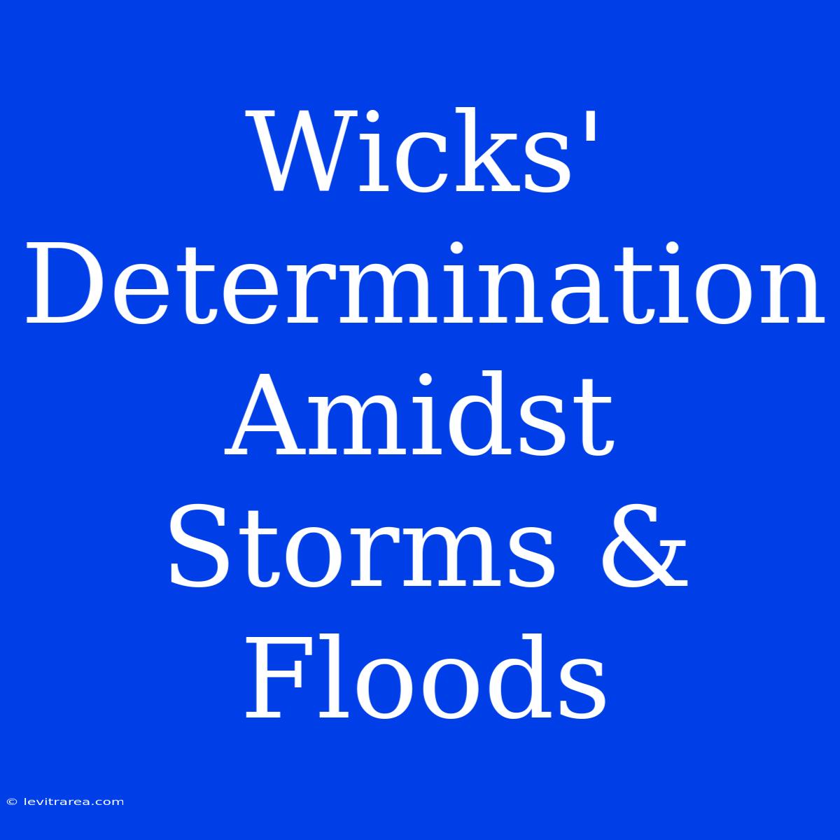 Wicks' Determination Amidst Storms & Floods