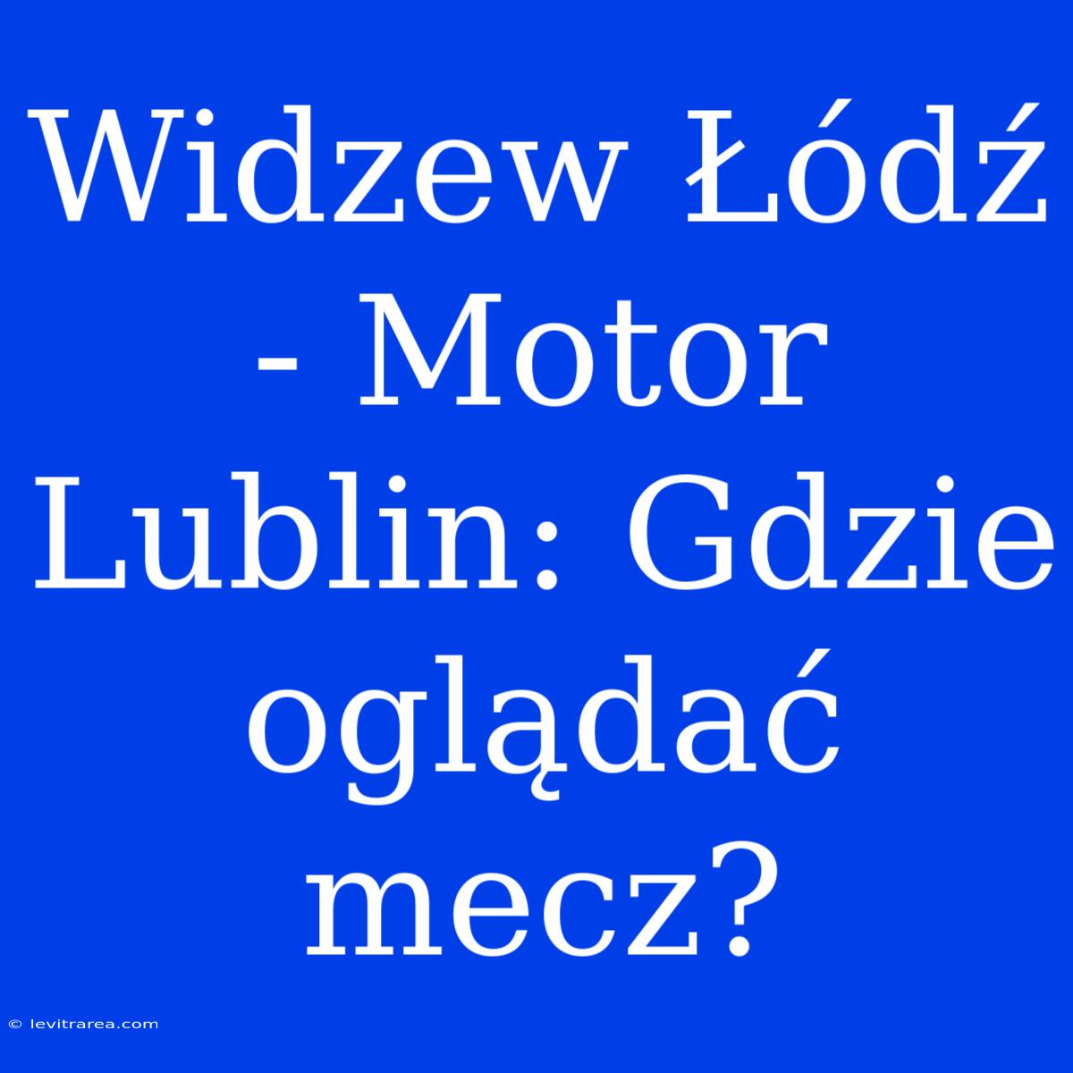 Widzew Łódź - Motor Lublin: Gdzie Oglądać Mecz?