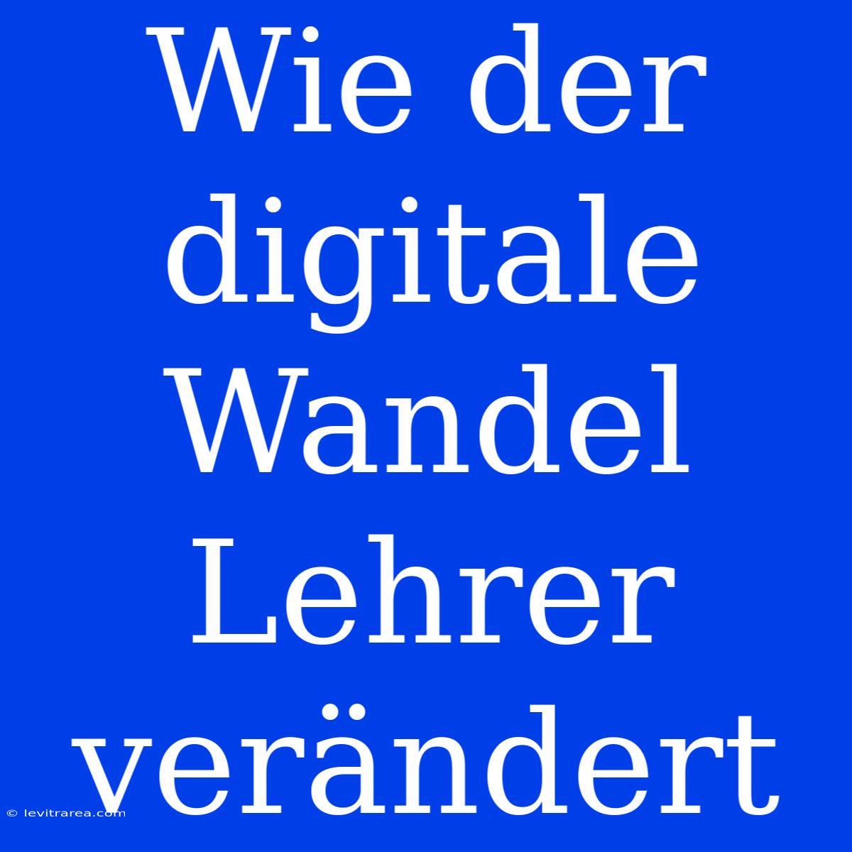 Wie Der Digitale Wandel Lehrer Verändert