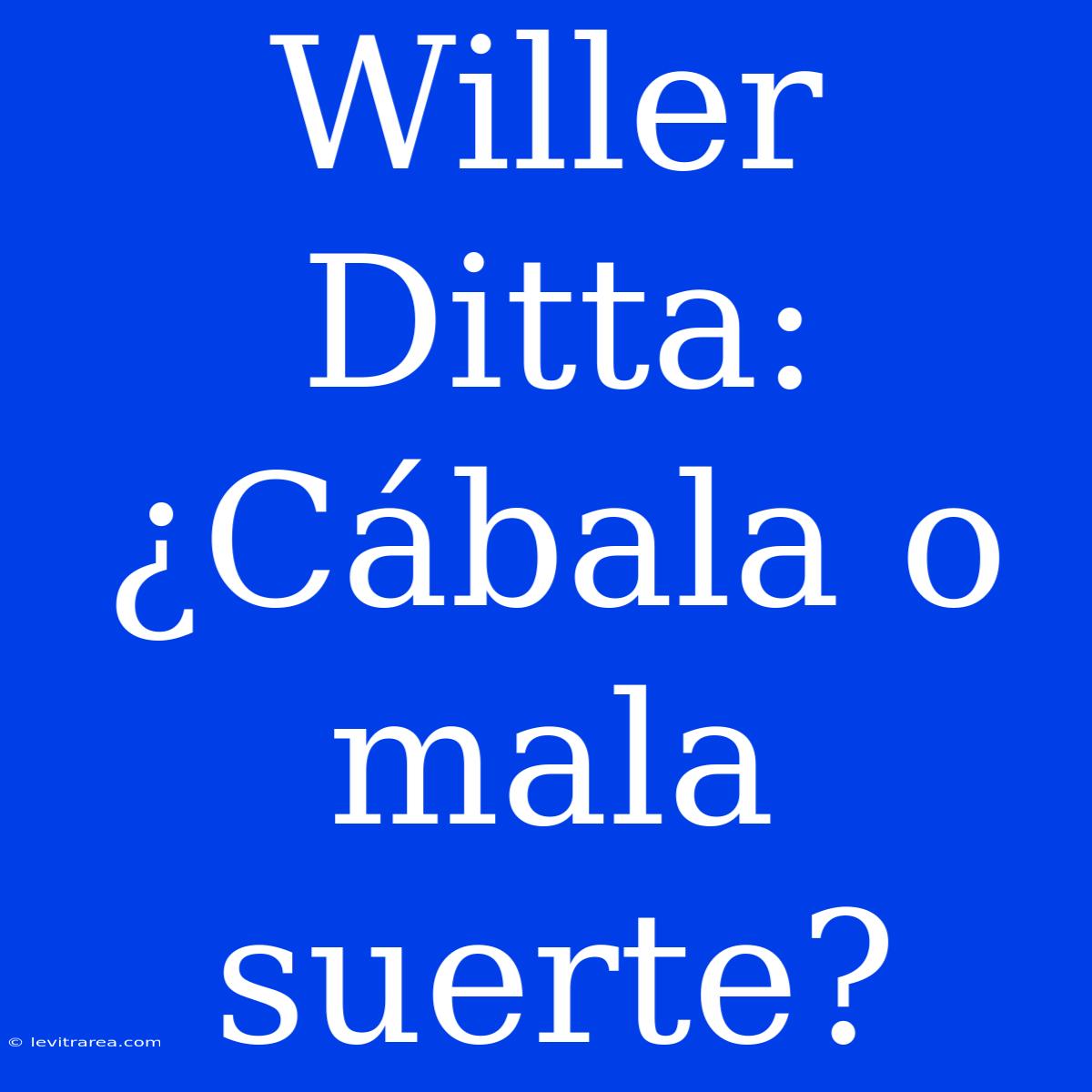 Willer Ditta: ¿Cábala O Mala Suerte?