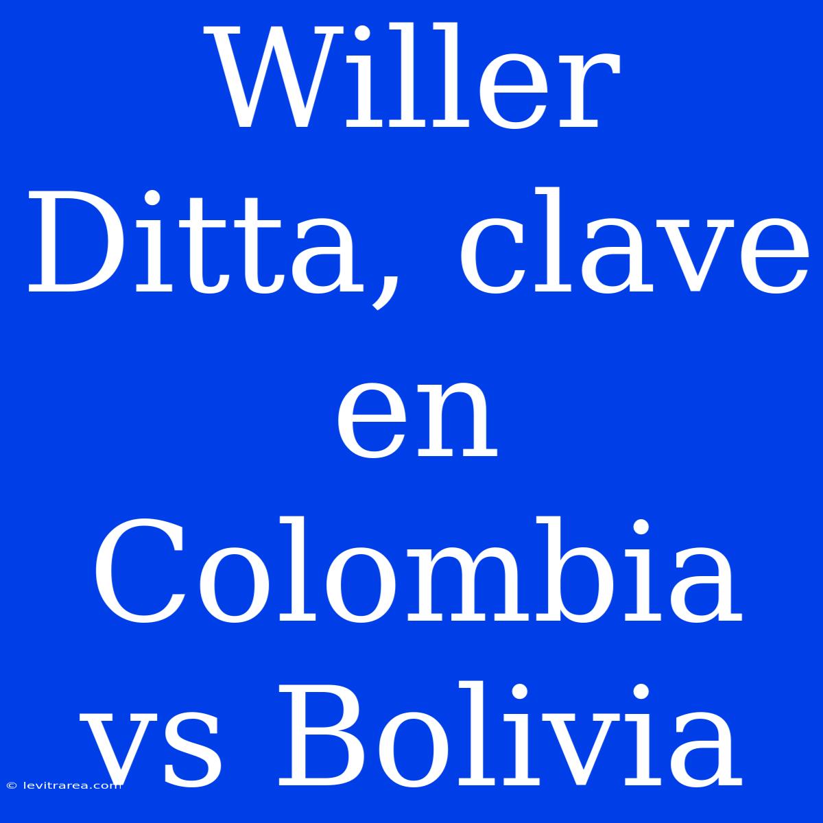 Willer Ditta, Clave En Colombia Vs Bolivia 