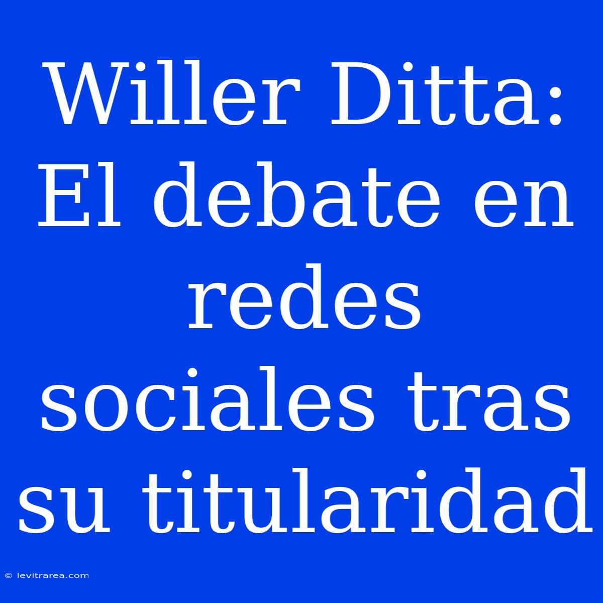 Willer Ditta: El Debate En Redes Sociales Tras Su Titularidad