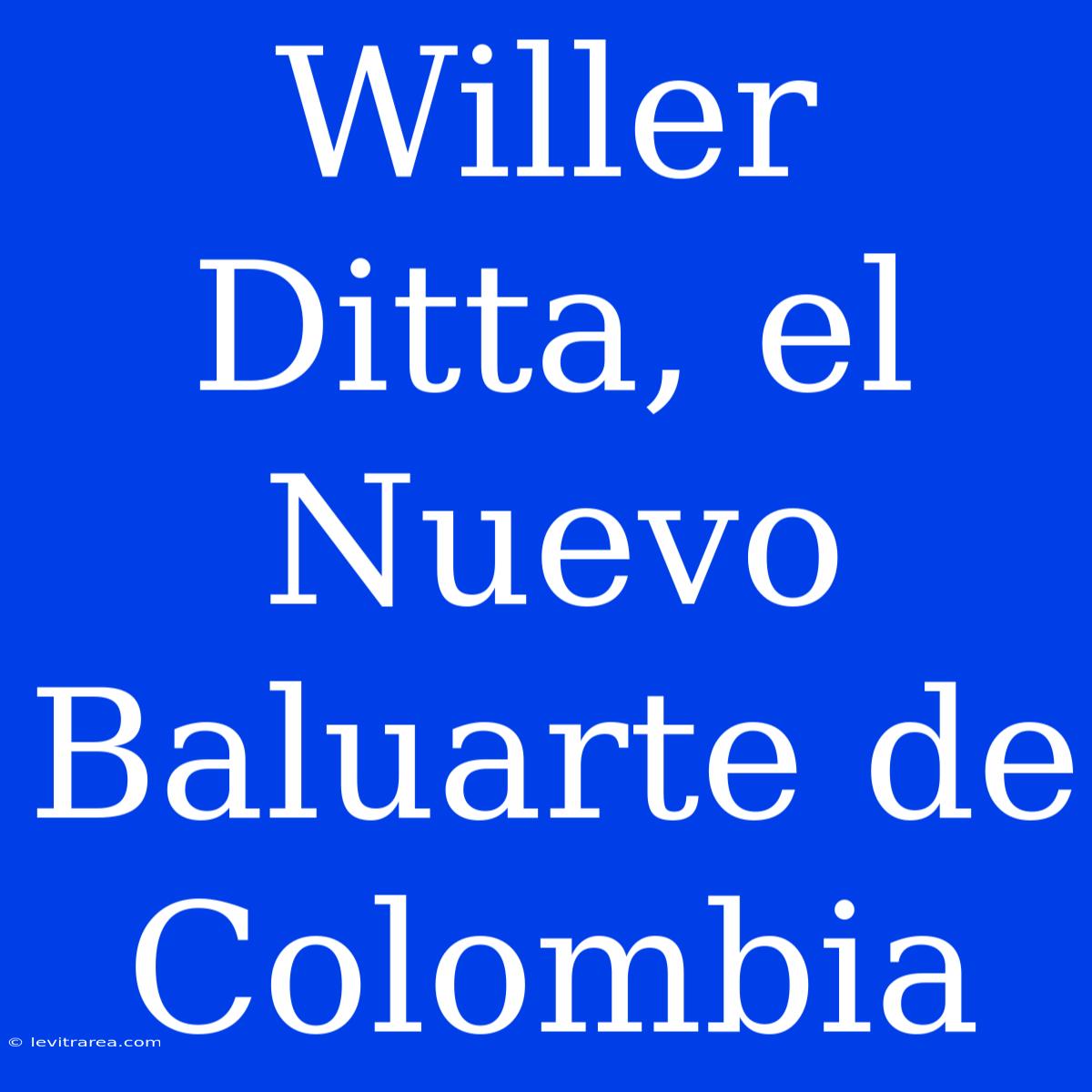 Willer Ditta, El Nuevo Baluarte De Colombia