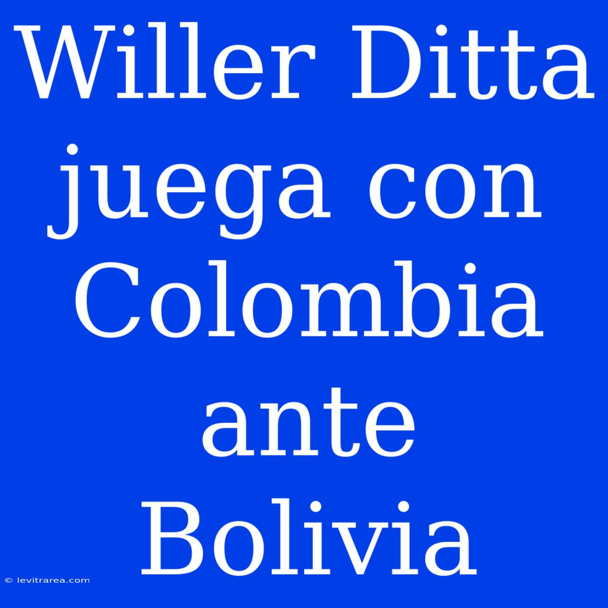 Willer Ditta Juega Con Colombia Ante Bolivia 