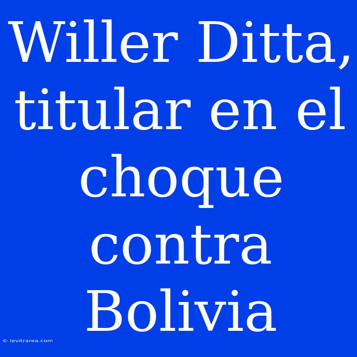 Willer Ditta, Titular En El Choque Contra Bolivia