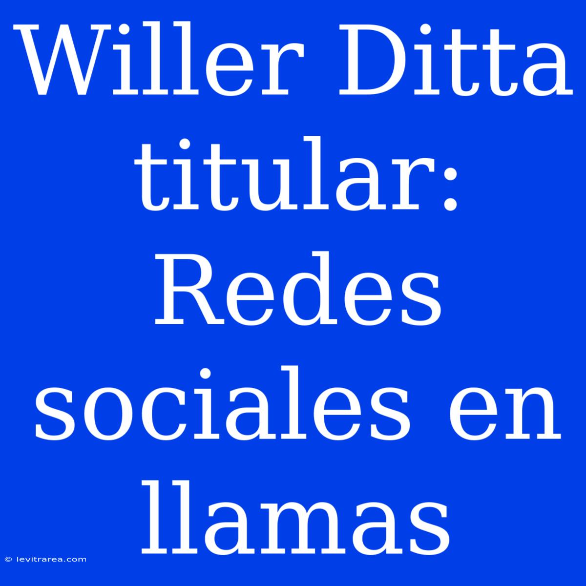 Willer Ditta Titular: Redes Sociales En Llamas 