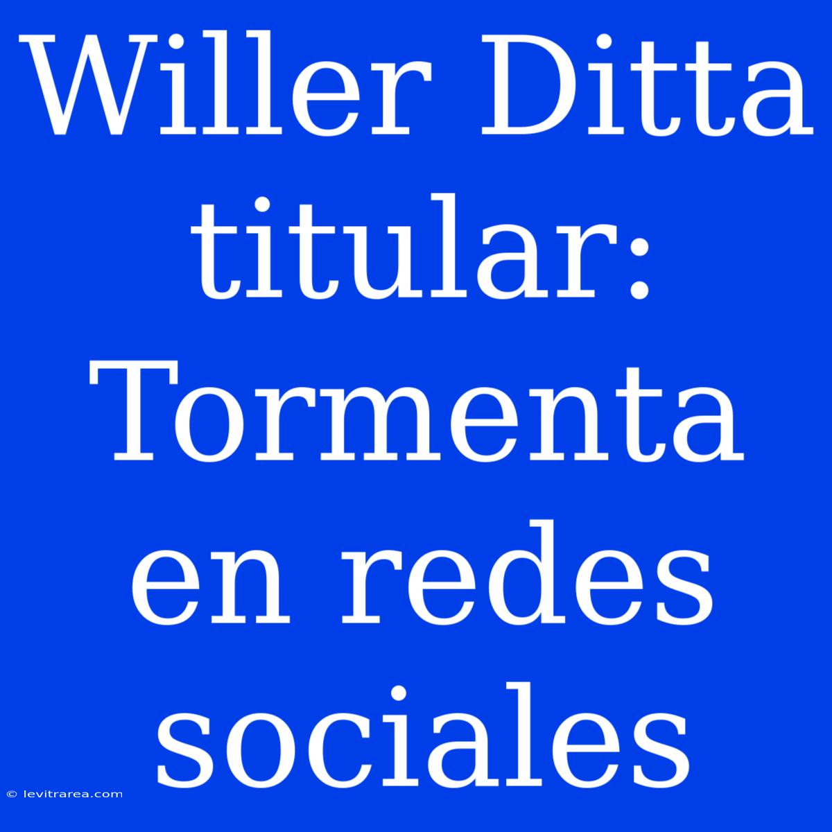 Willer Ditta Titular: Tormenta En Redes Sociales 