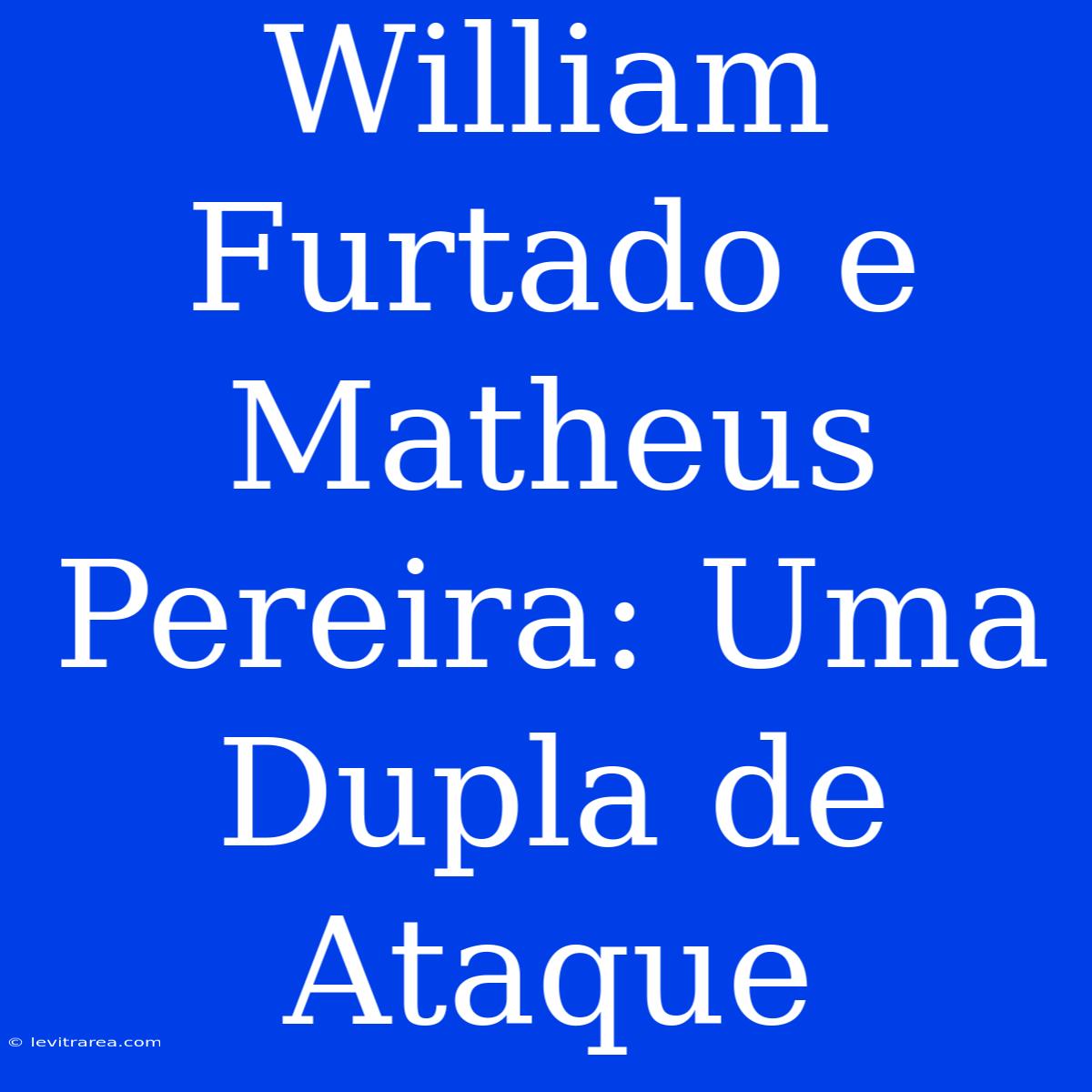 William Furtado E Matheus Pereira: Uma Dupla De Ataque