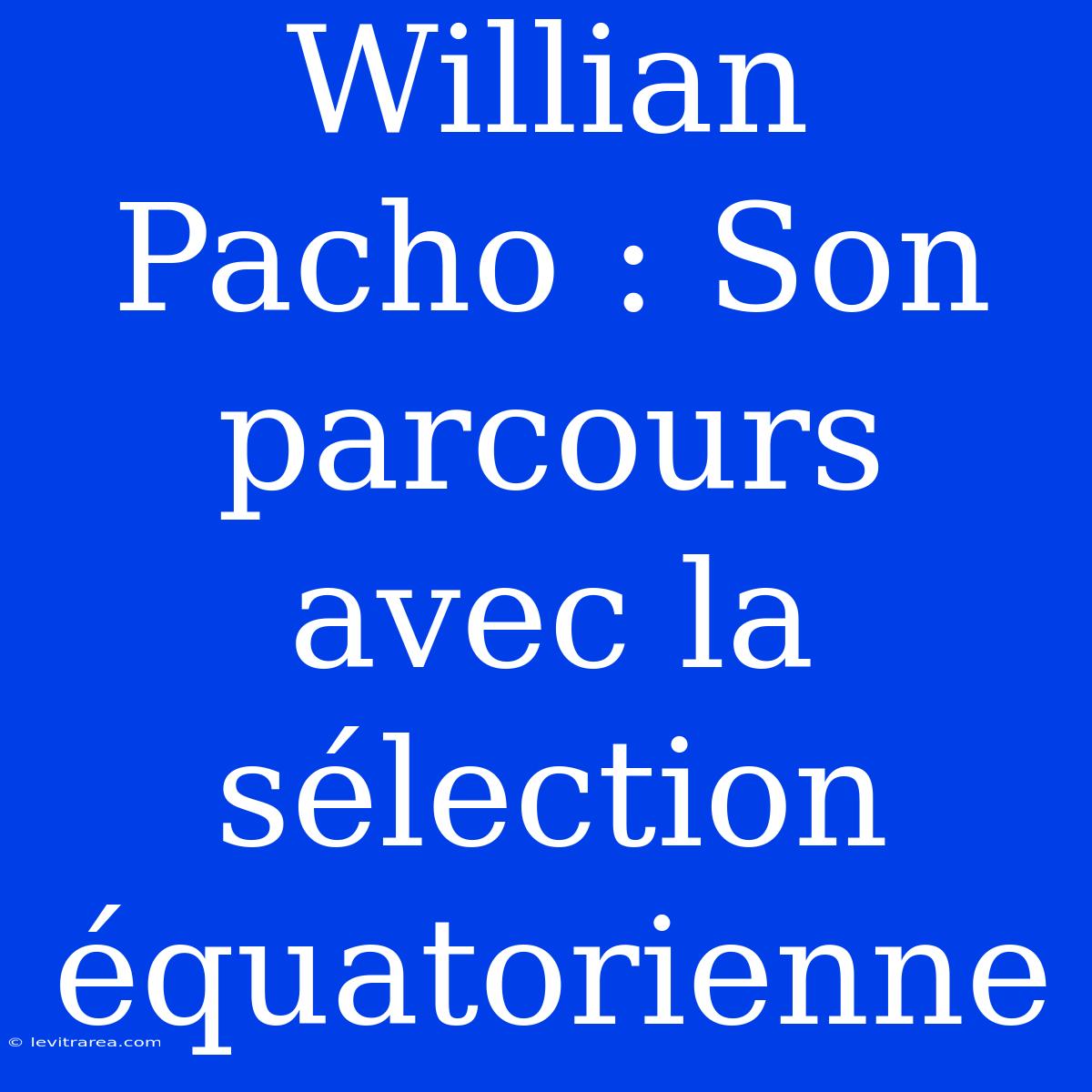 Willian Pacho : Son Parcours Avec La Sélection Équatorienne