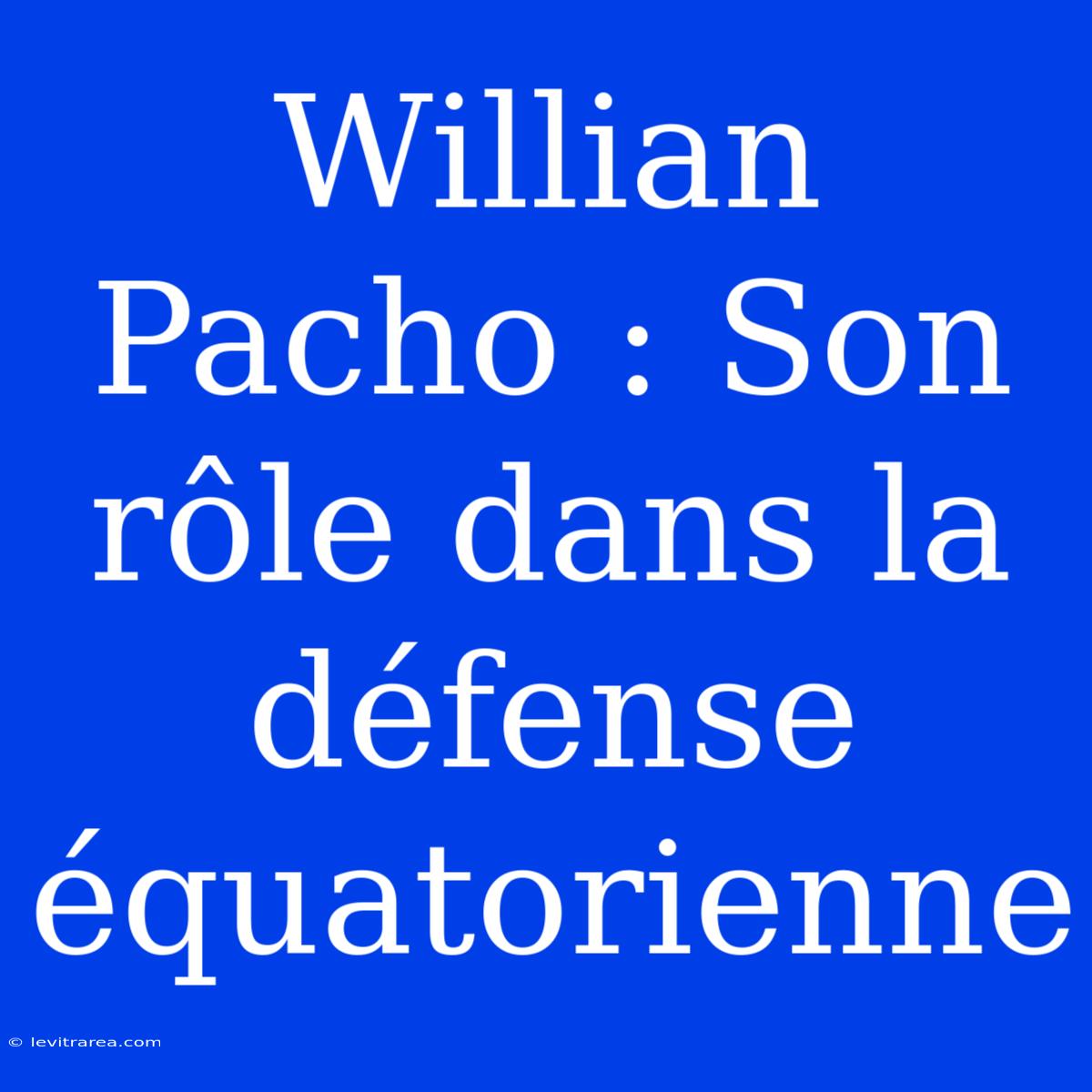 Willian Pacho : Son Rôle Dans La Défense Équatorienne