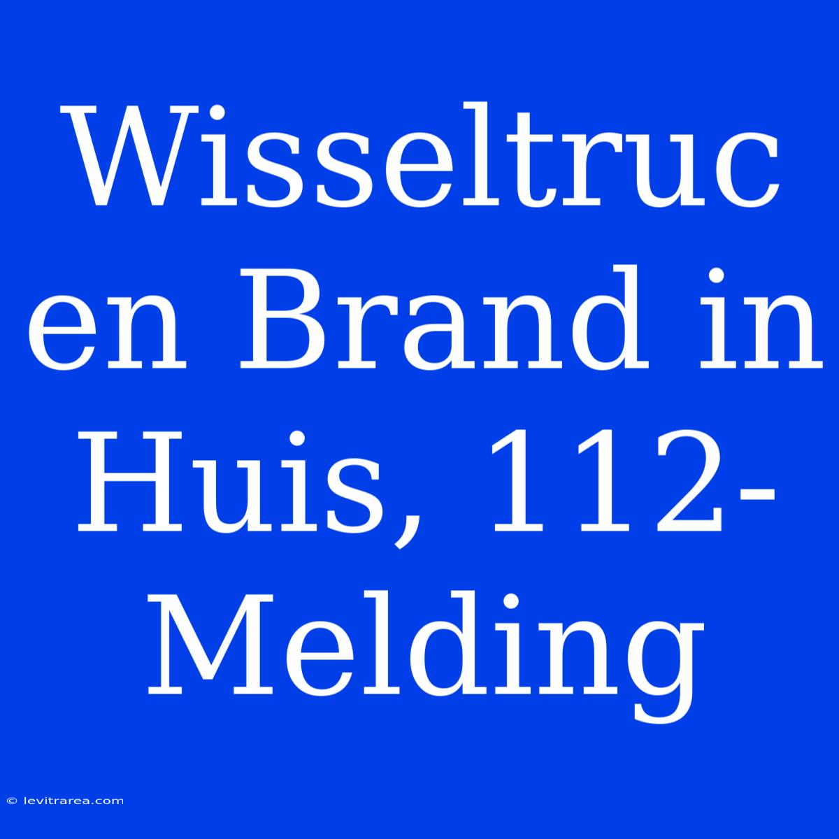 Wisseltruc En Brand In Huis, 112-Melding