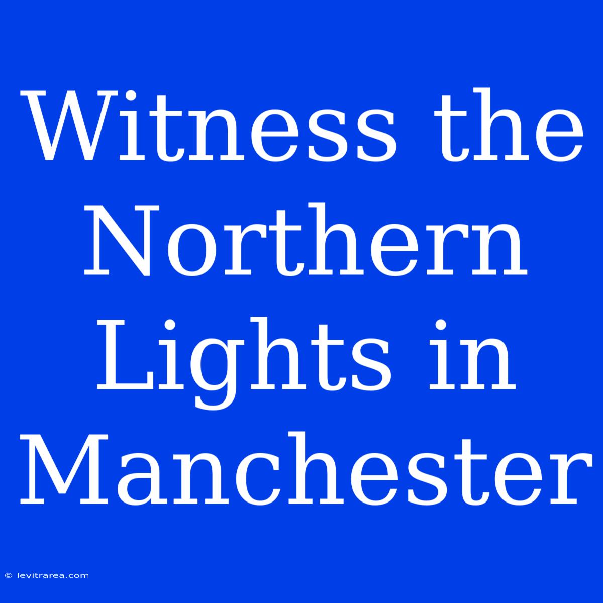 Witness The Northern Lights In Manchester