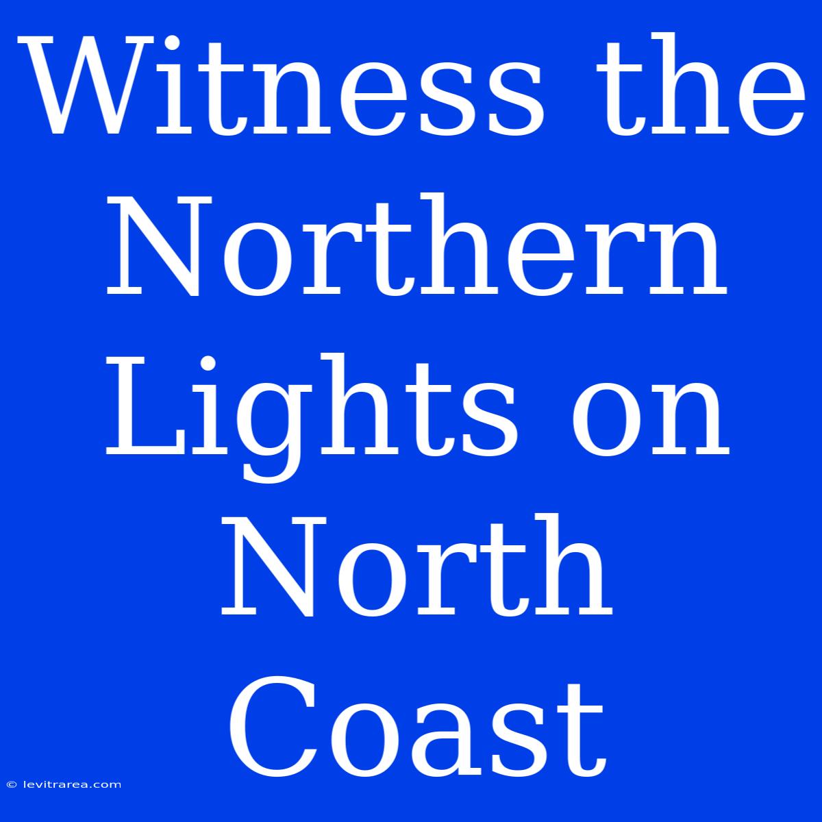 Witness The Northern Lights On North Coast