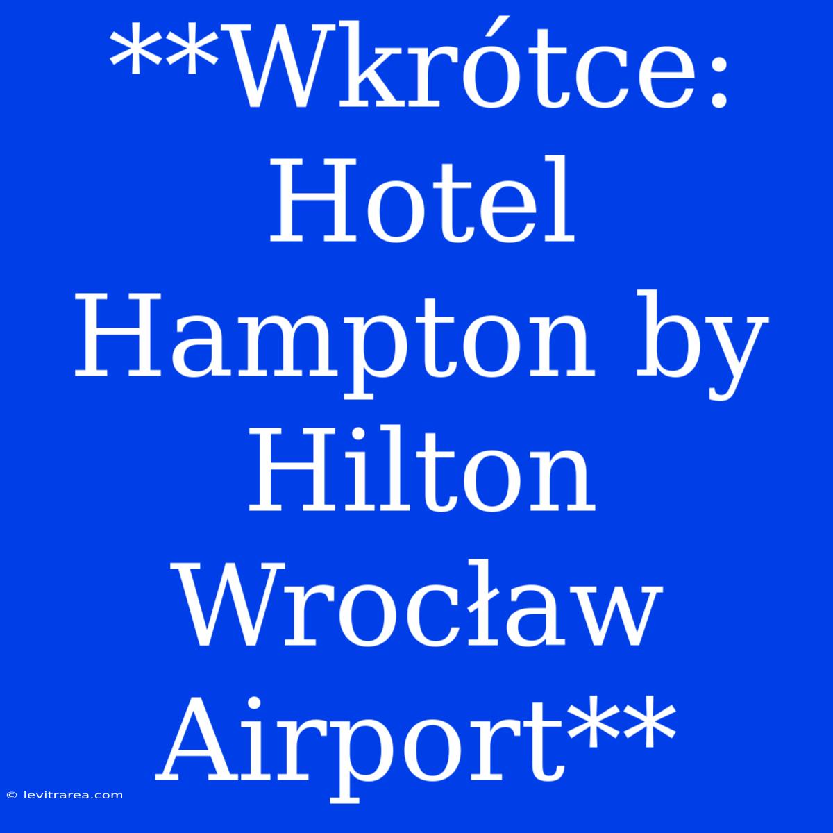 **Wkrótce: Hotel Hampton By Hilton Wrocław Airport**