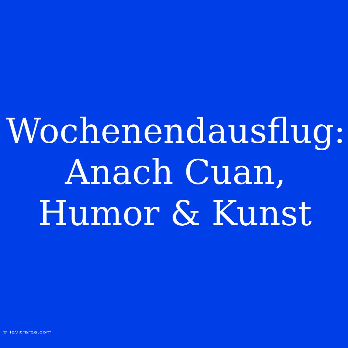 Wochenendausflug: Anach Cuan, Humor & Kunst