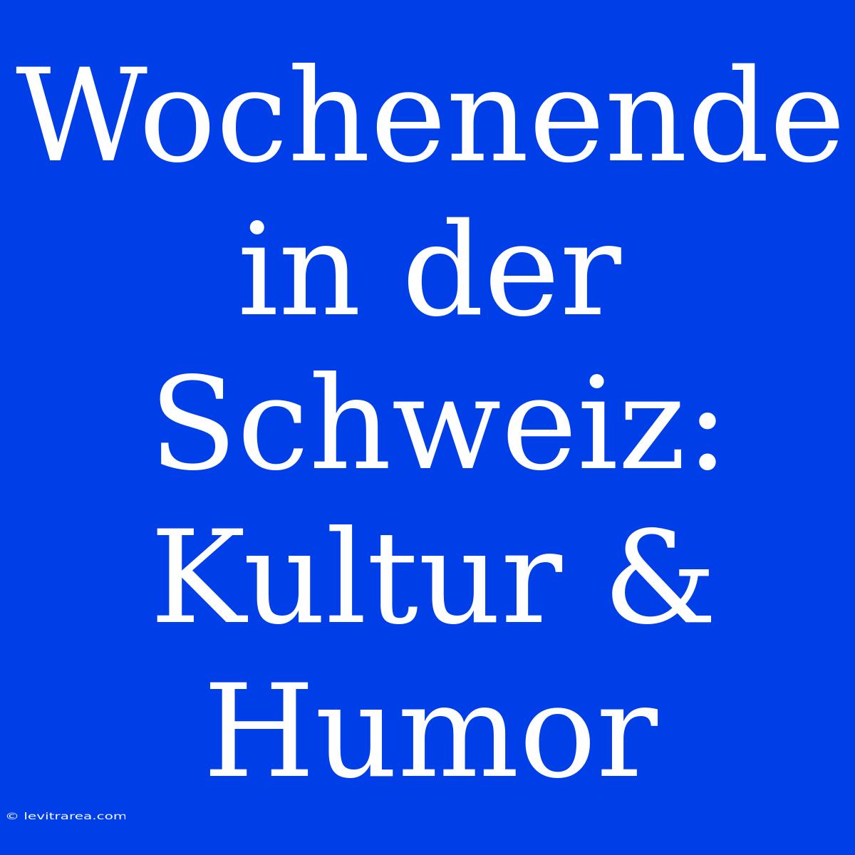 Wochenende In Der Schweiz: Kultur & Humor