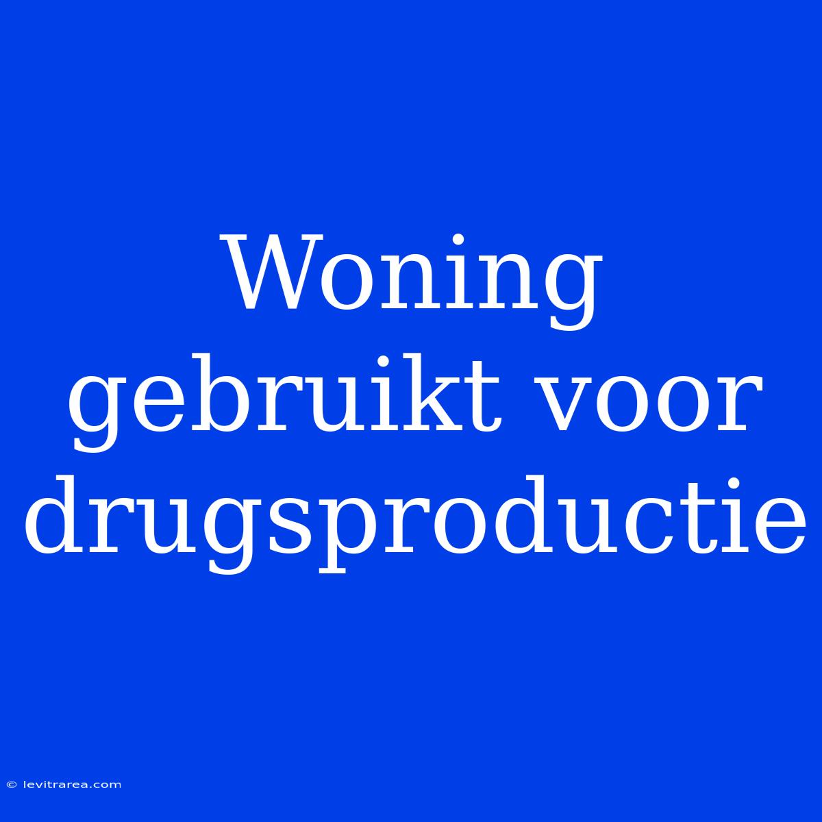 Woning Gebruikt Voor Drugsproductie