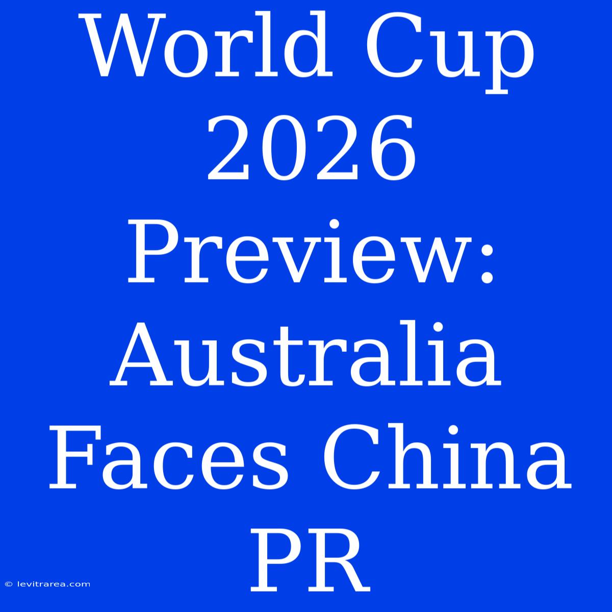 World Cup 2026 Preview: Australia Faces China PR 