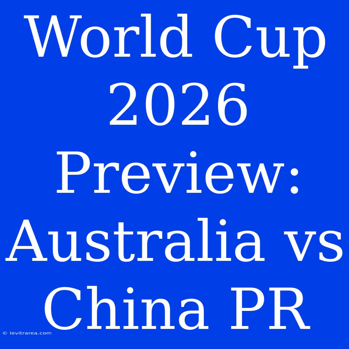 World Cup 2026 Preview: Australia Vs China PR