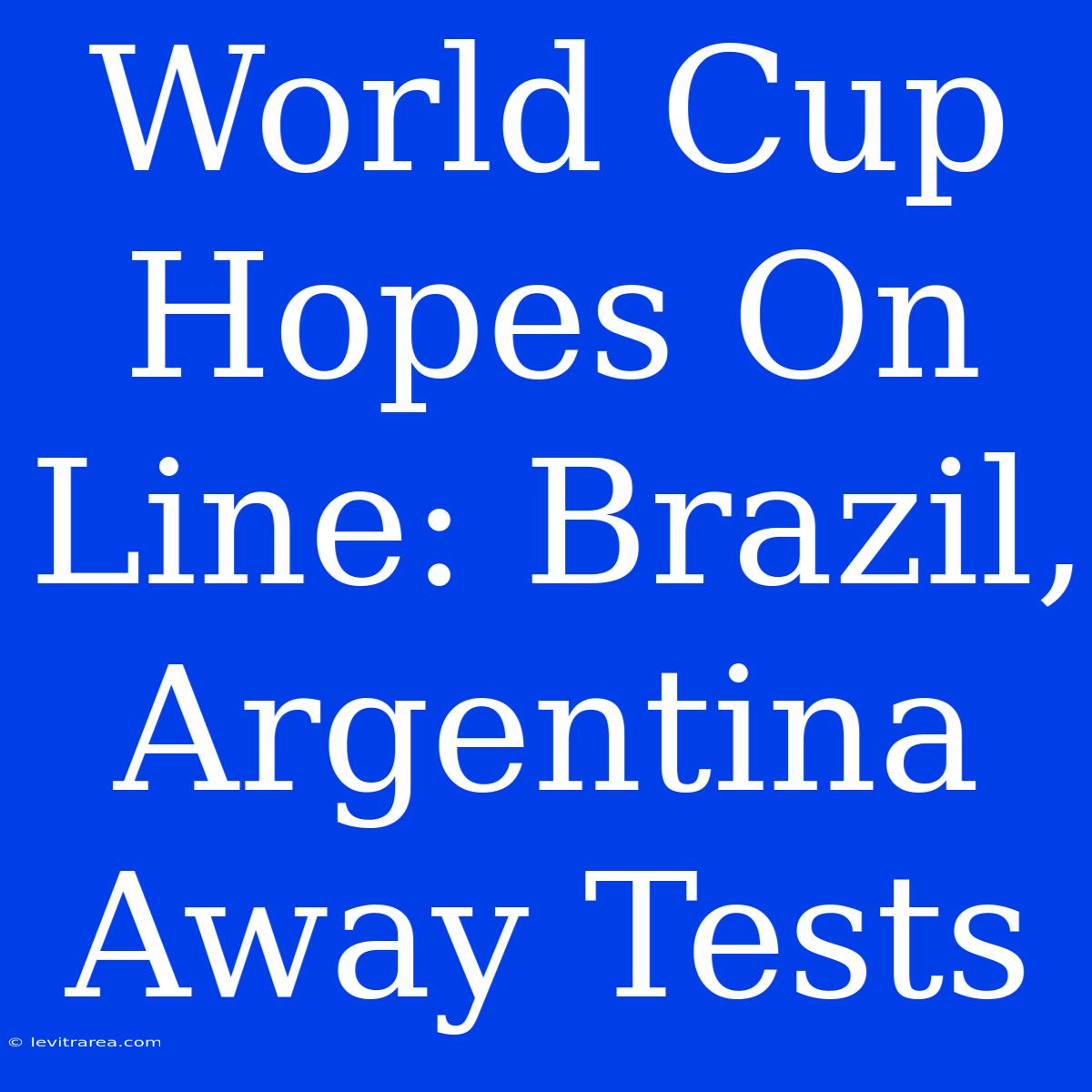 World Cup Hopes On Line: Brazil, Argentina Away Tests