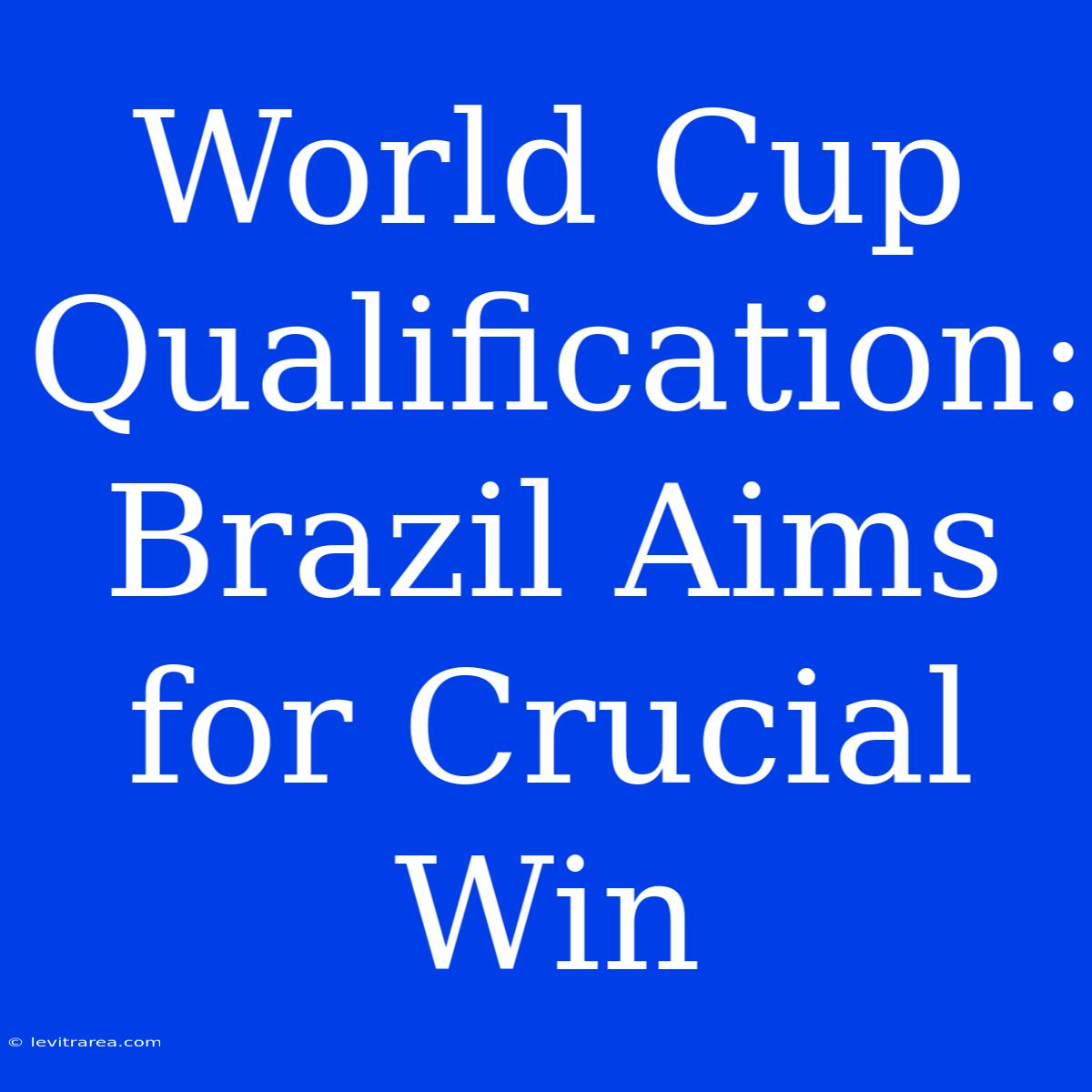 World Cup Qualification: Brazil Aims For Crucial Win