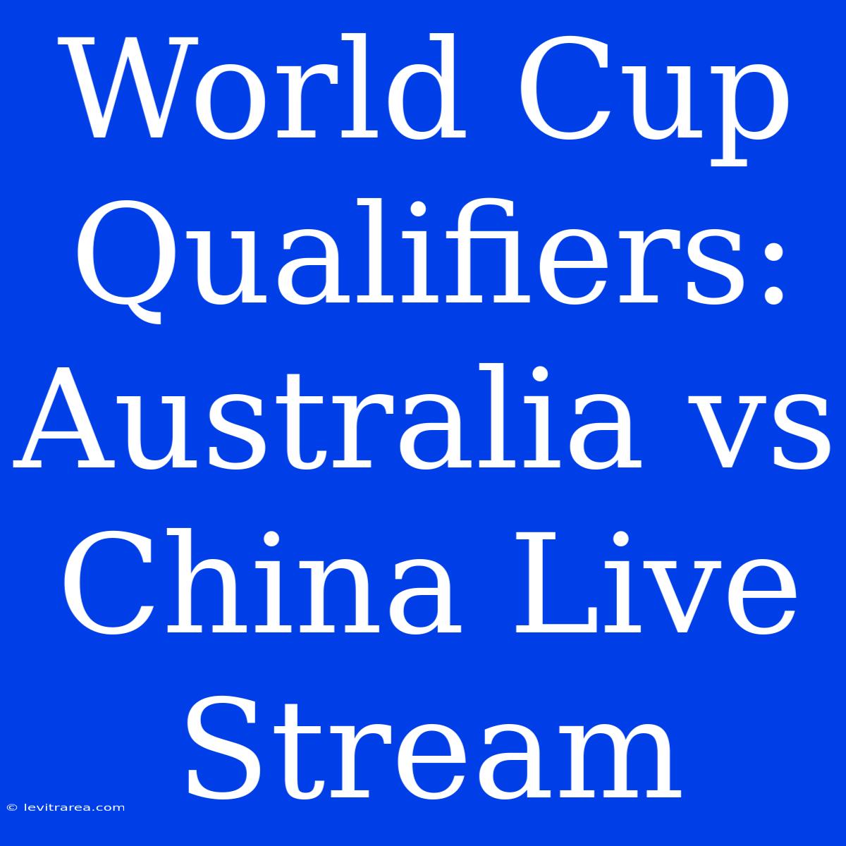 World Cup Qualifiers: Australia Vs China Live Stream