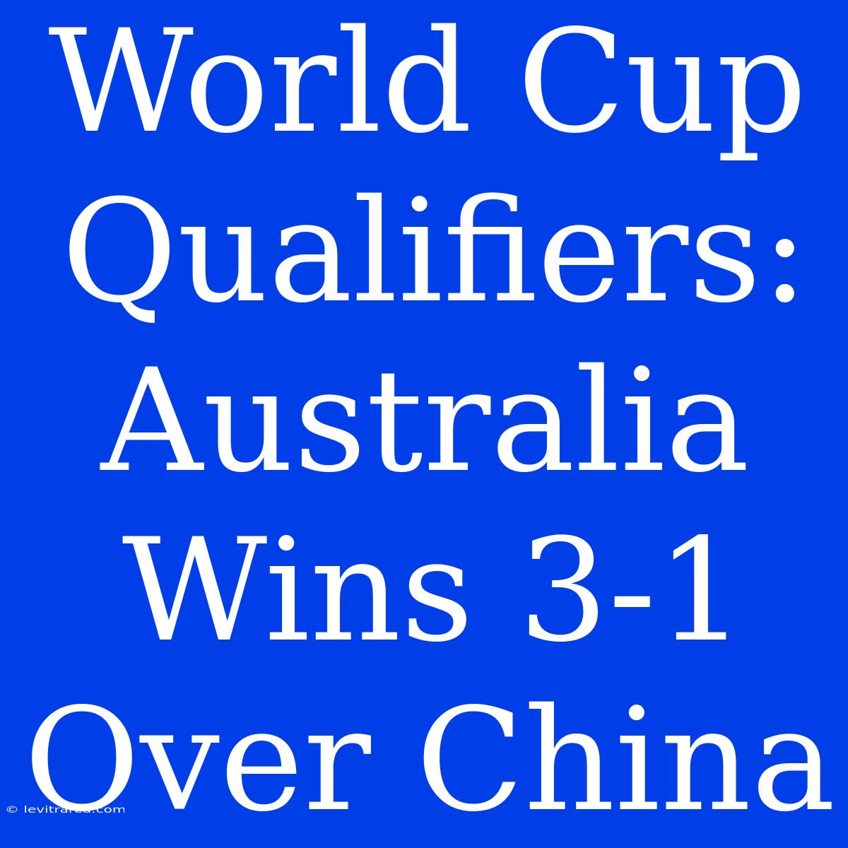 World Cup Qualifiers: Australia Wins 3-1 Over China 