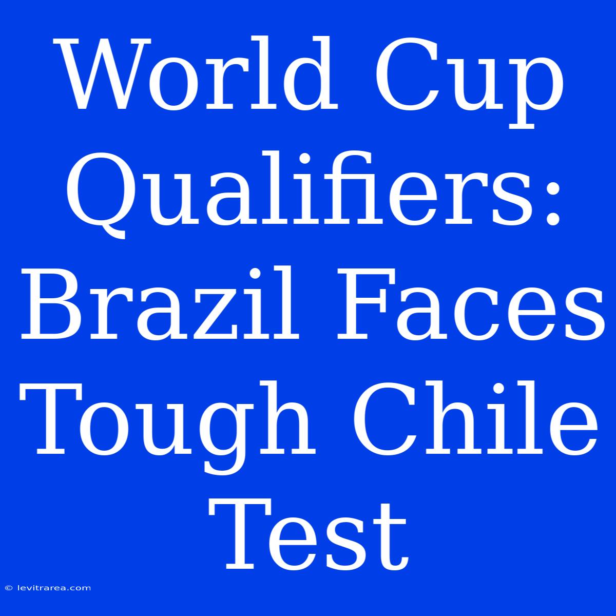 World Cup Qualifiers: Brazil Faces Tough Chile Test 