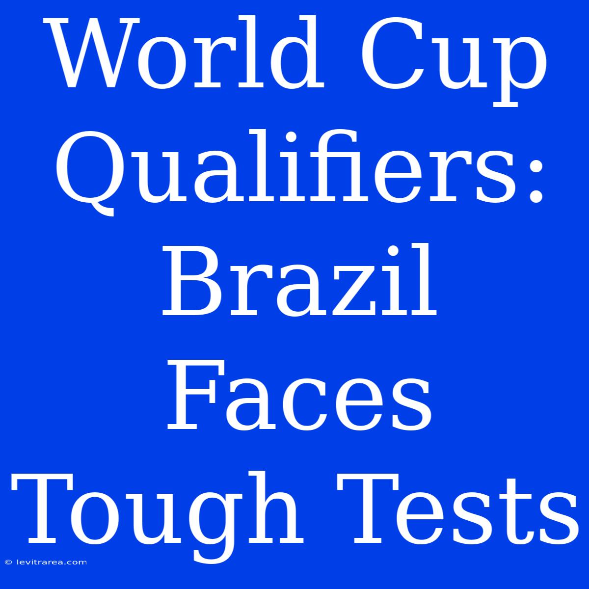 World Cup Qualifiers: Brazil Faces Tough Tests