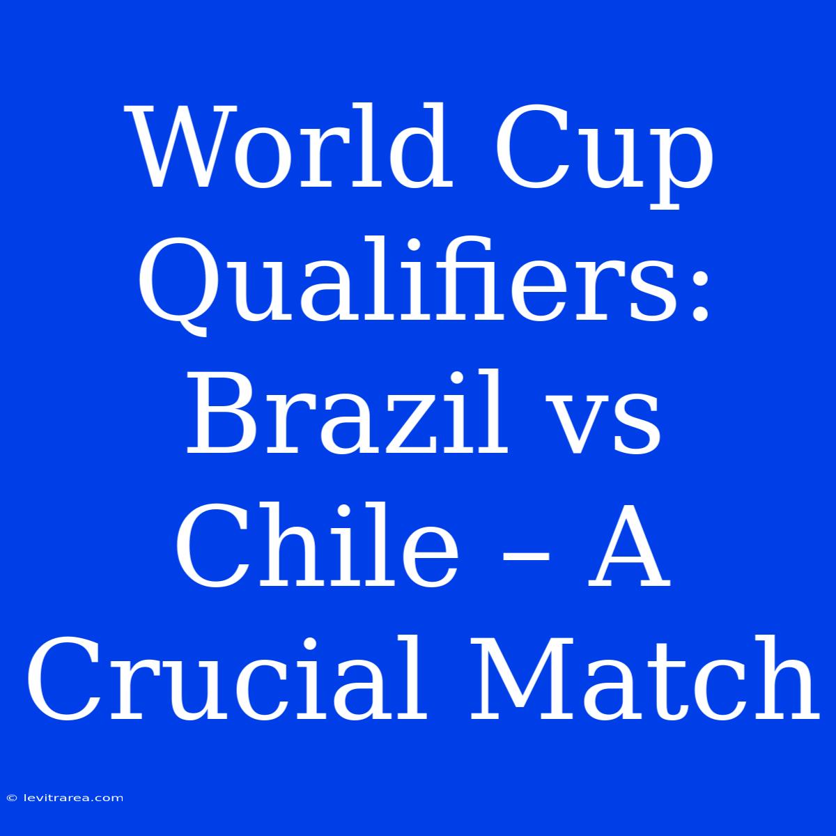 World Cup Qualifiers: Brazil Vs Chile – A Crucial Match