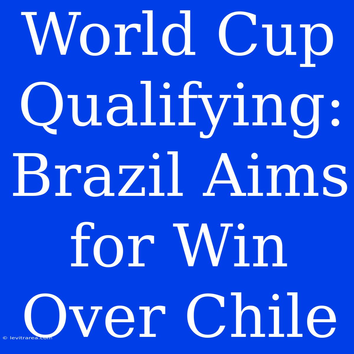 World Cup Qualifying: Brazil Aims For Win Over Chile