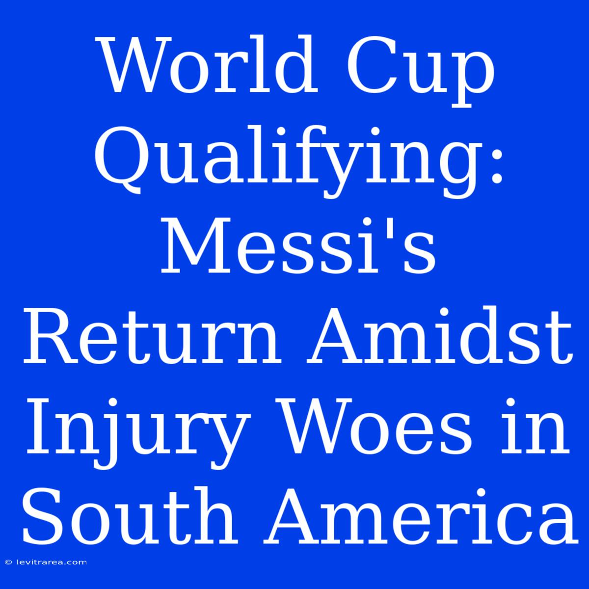 World Cup Qualifying: Messi's Return Amidst Injury Woes In South America