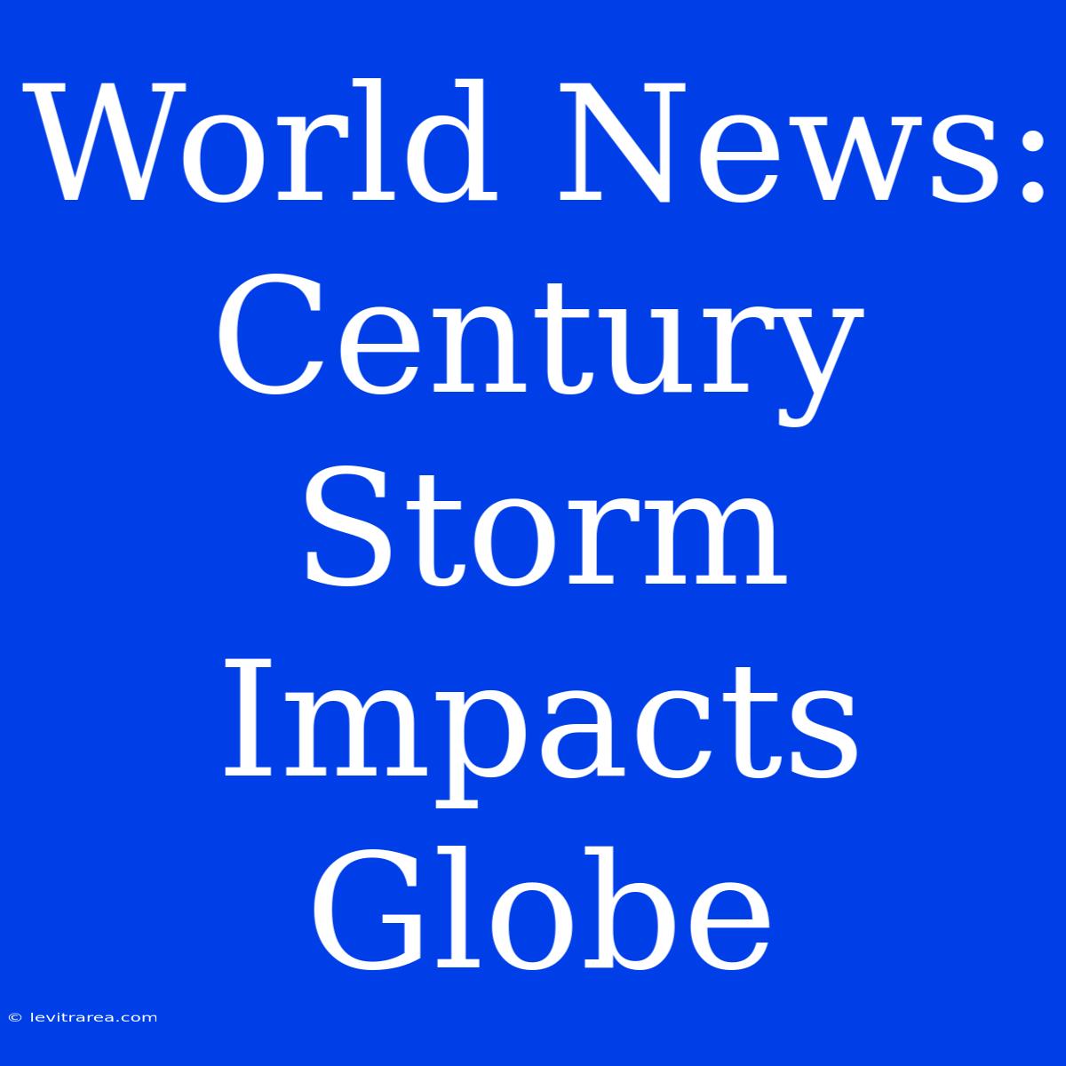 World News: Century Storm Impacts Globe