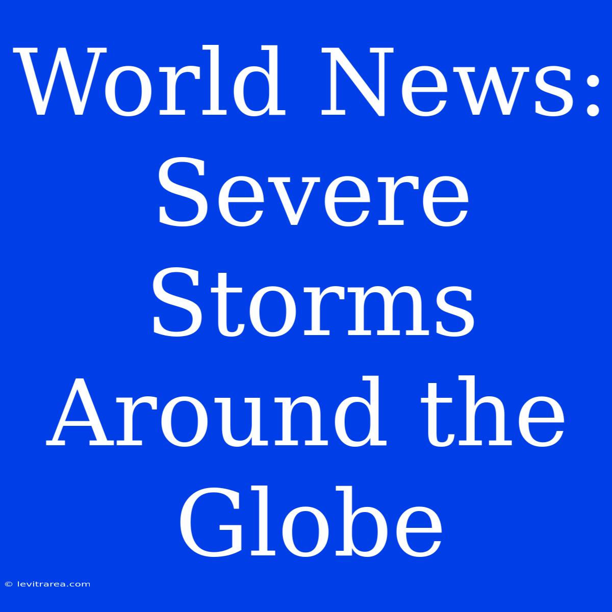 World News: Severe Storms Around The Globe