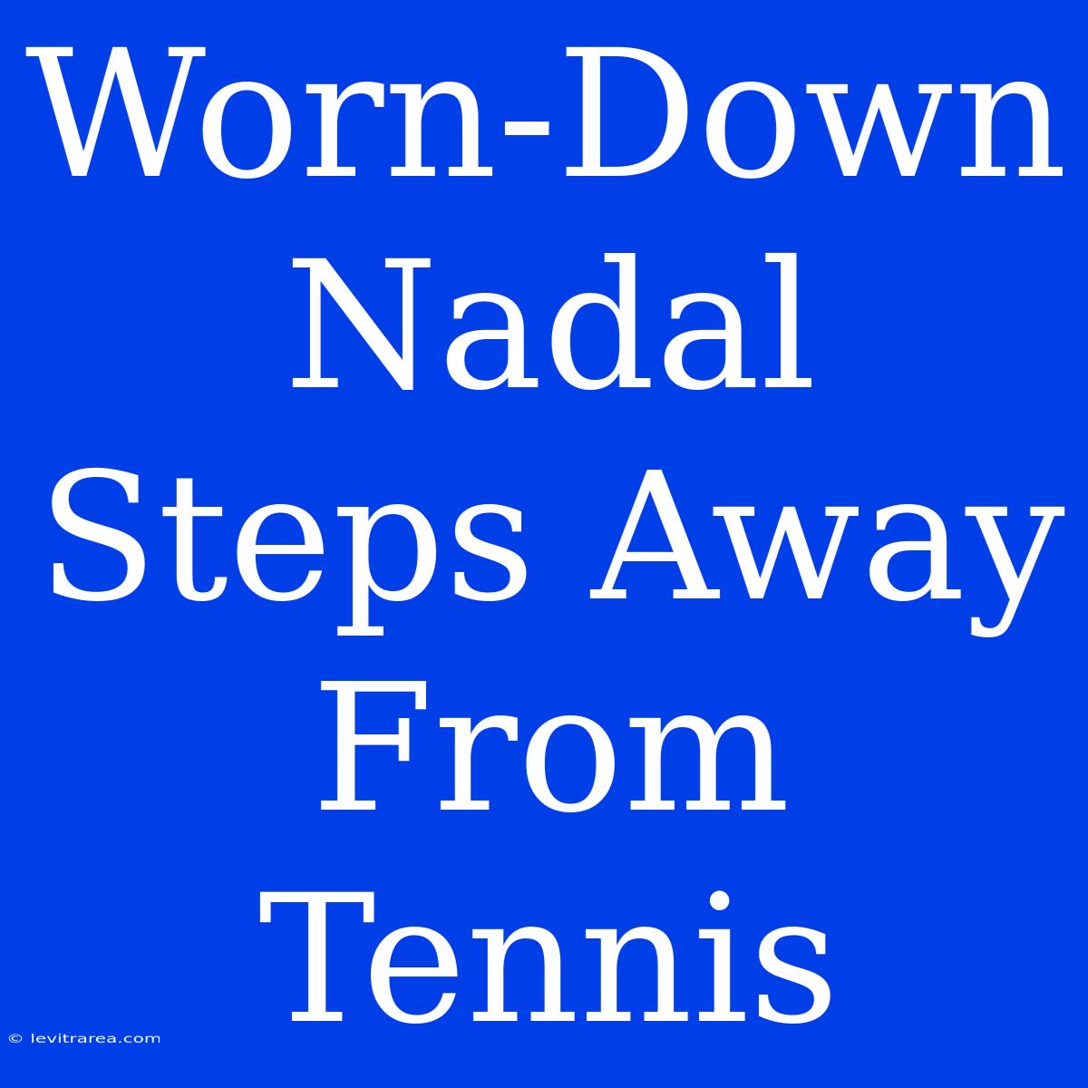 Worn-Down Nadal Steps Away From Tennis