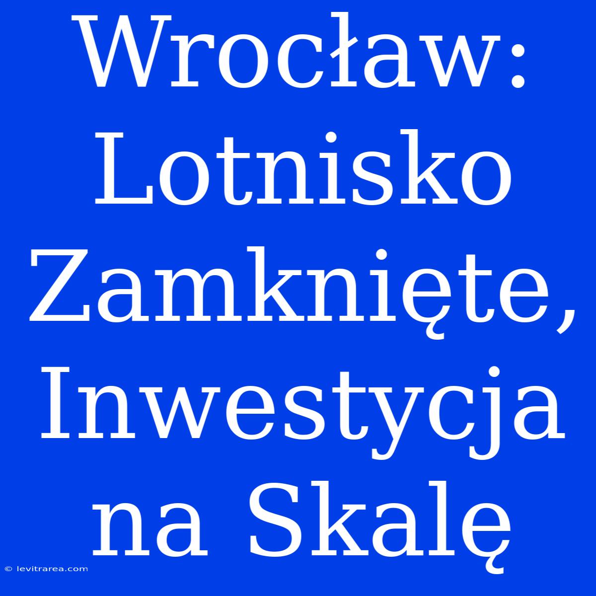 Wrocław: Lotnisko Zamknięte, Inwestycja Na Skalę