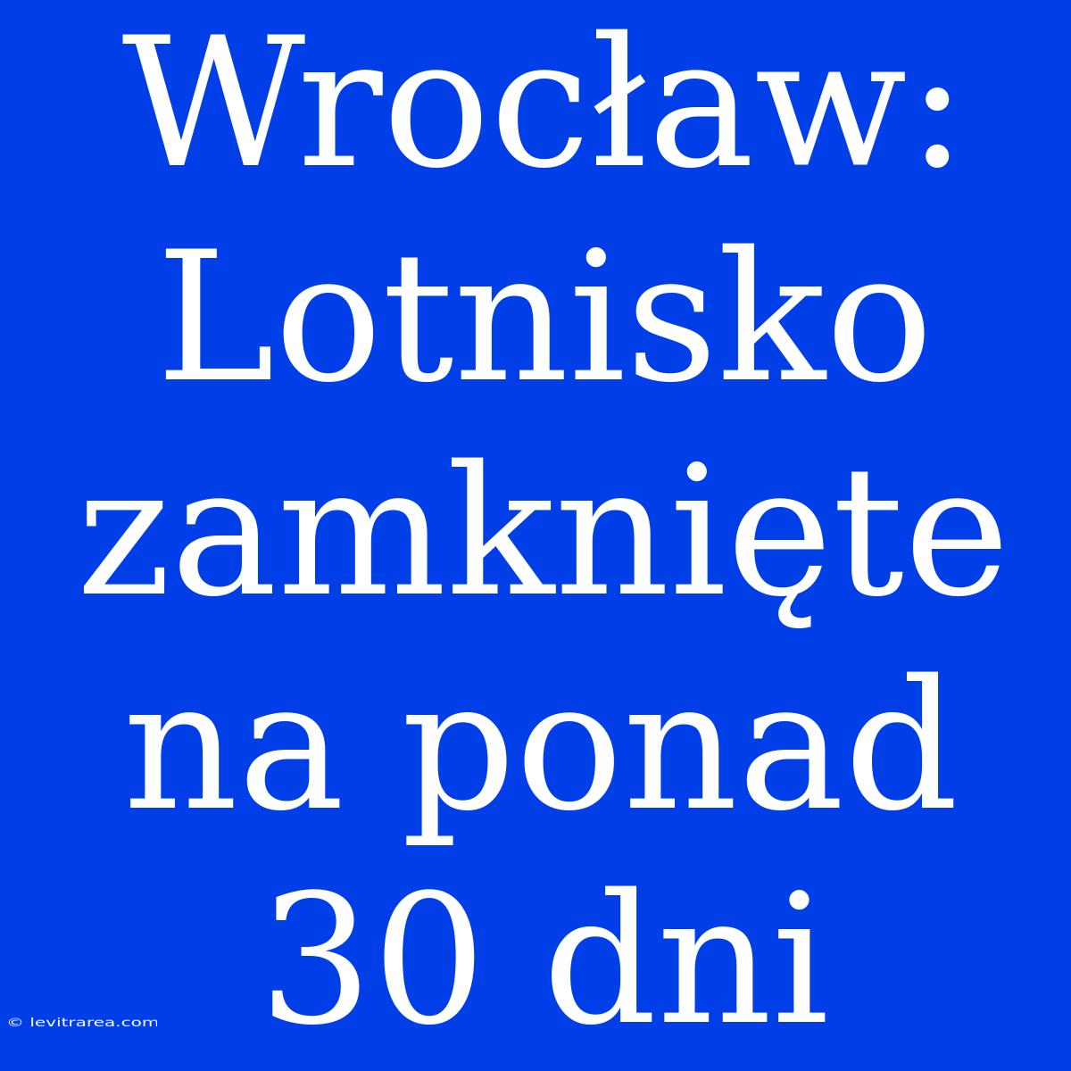 Wrocław: Lotnisko Zamknięte Na Ponad 30 Dni