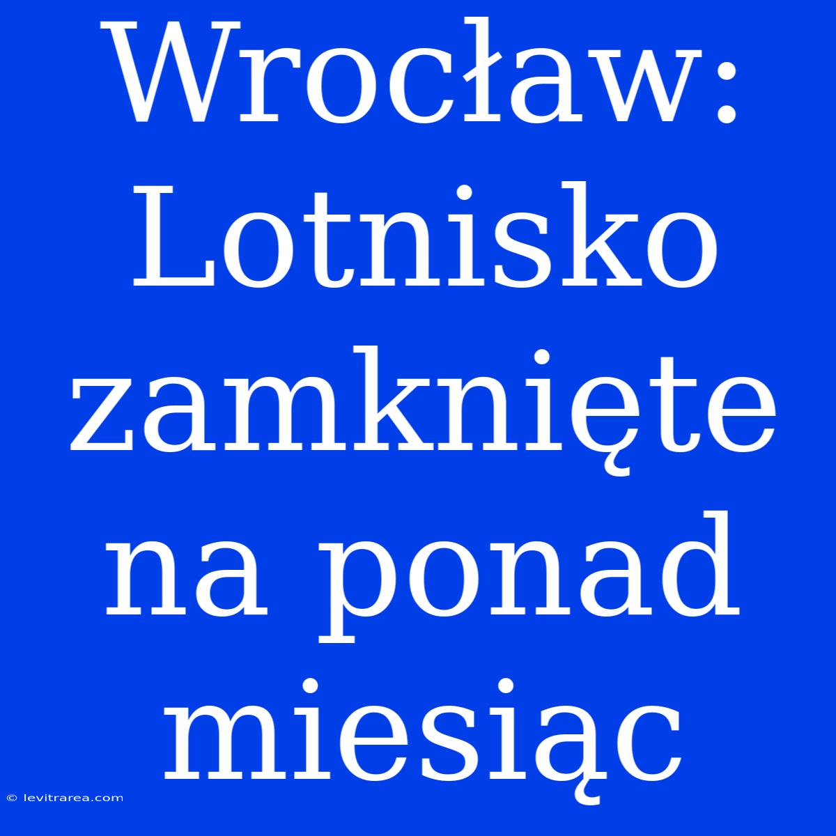 Wrocław: Lotnisko Zamknięte Na Ponad Miesiąc