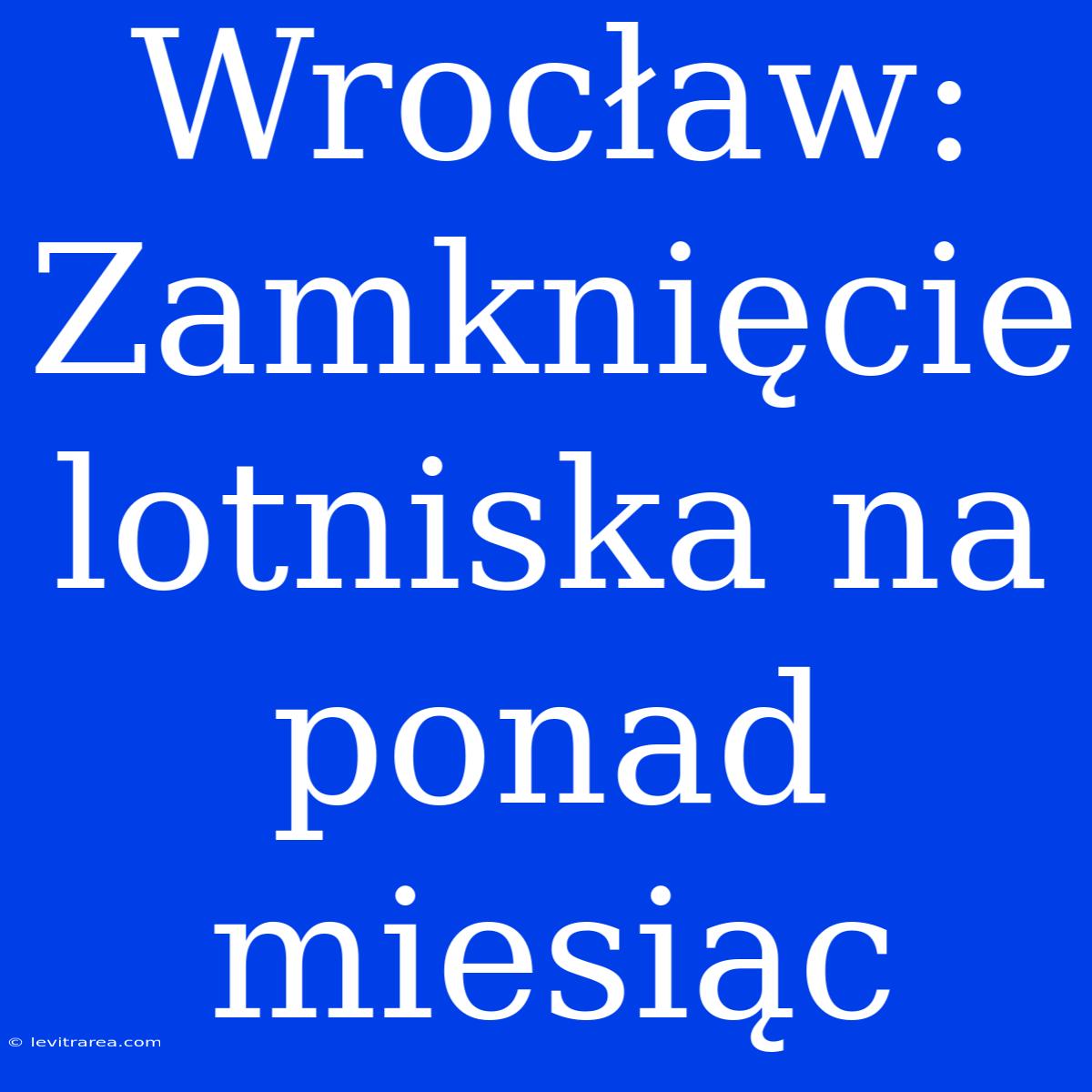 Wrocław: Zamknięcie Lotniska Na Ponad Miesiąc