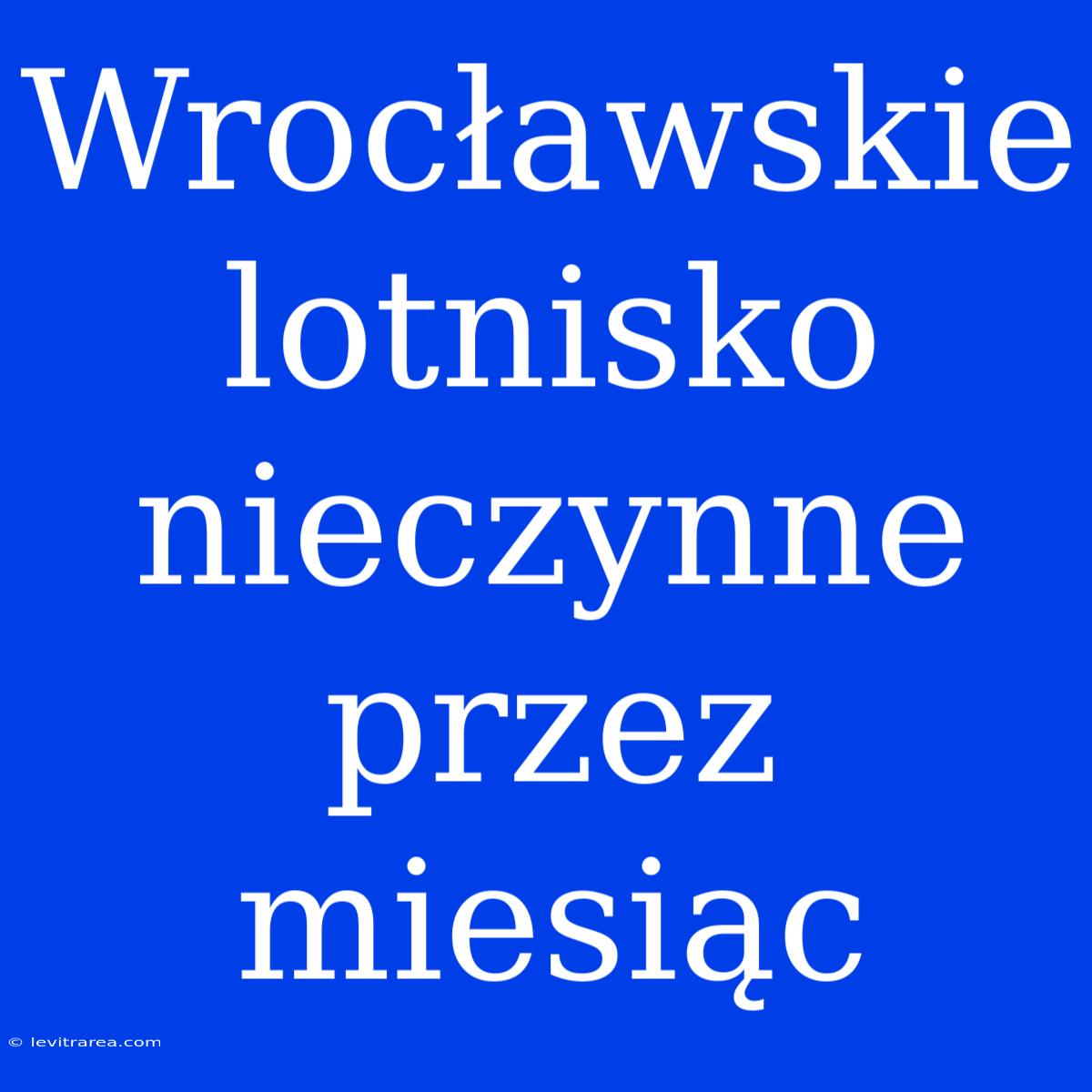 Wrocławskie Lotnisko Nieczynne Przez Miesiąc 