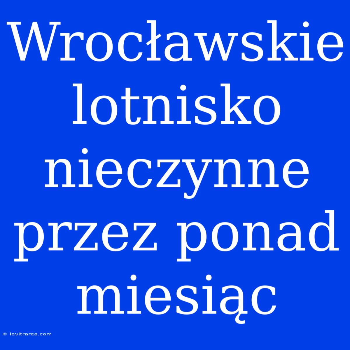 Wrocławskie Lotnisko Nieczynne Przez Ponad Miesiąc