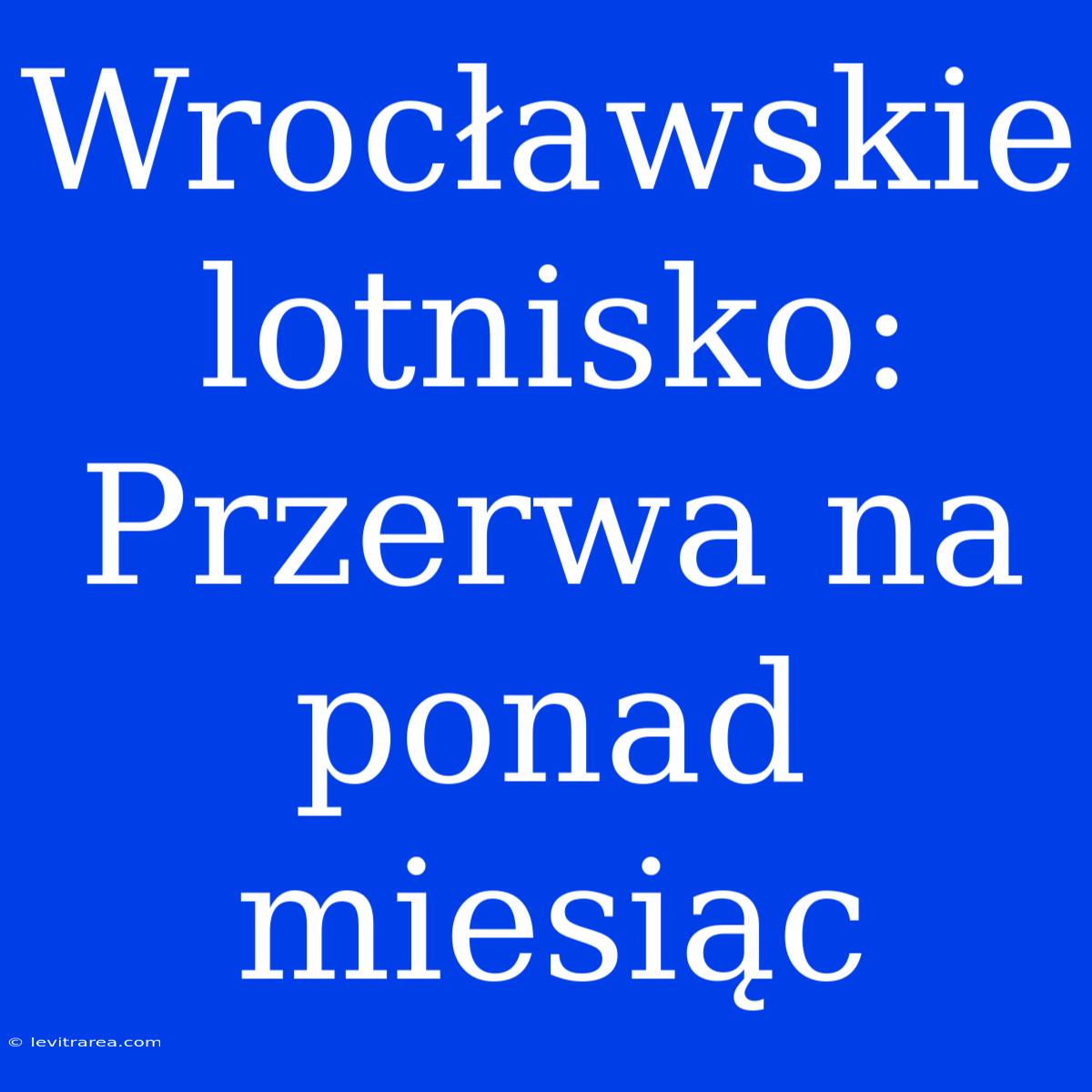 Wrocławskie Lotnisko: Przerwa Na Ponad Miesiąc