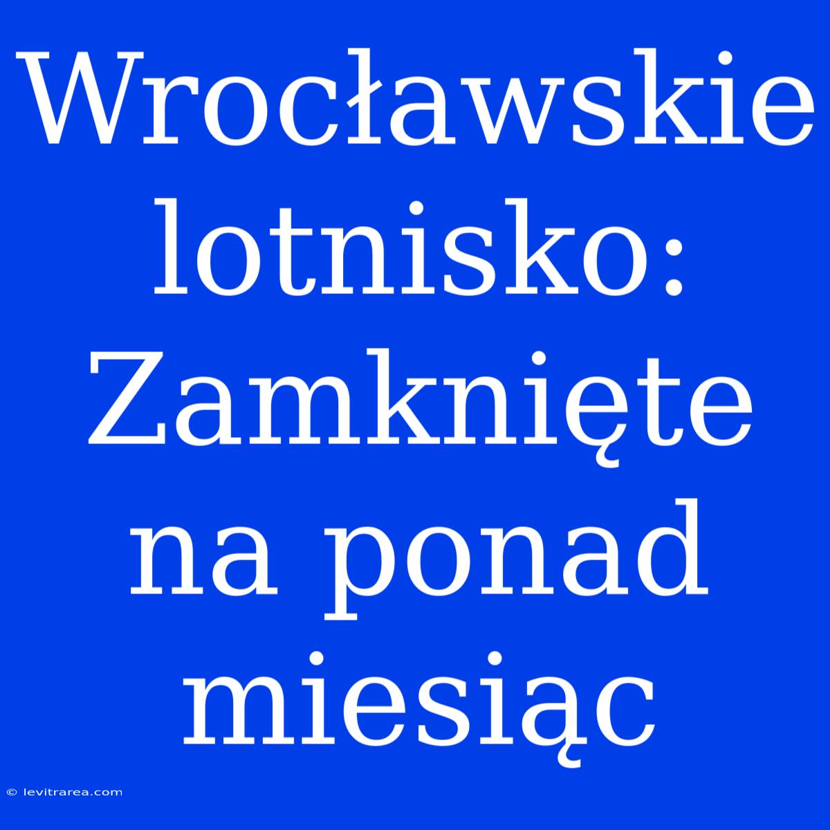 Wrocławskie Lotnisko: Zamknięte Na Ponad Miesiąc