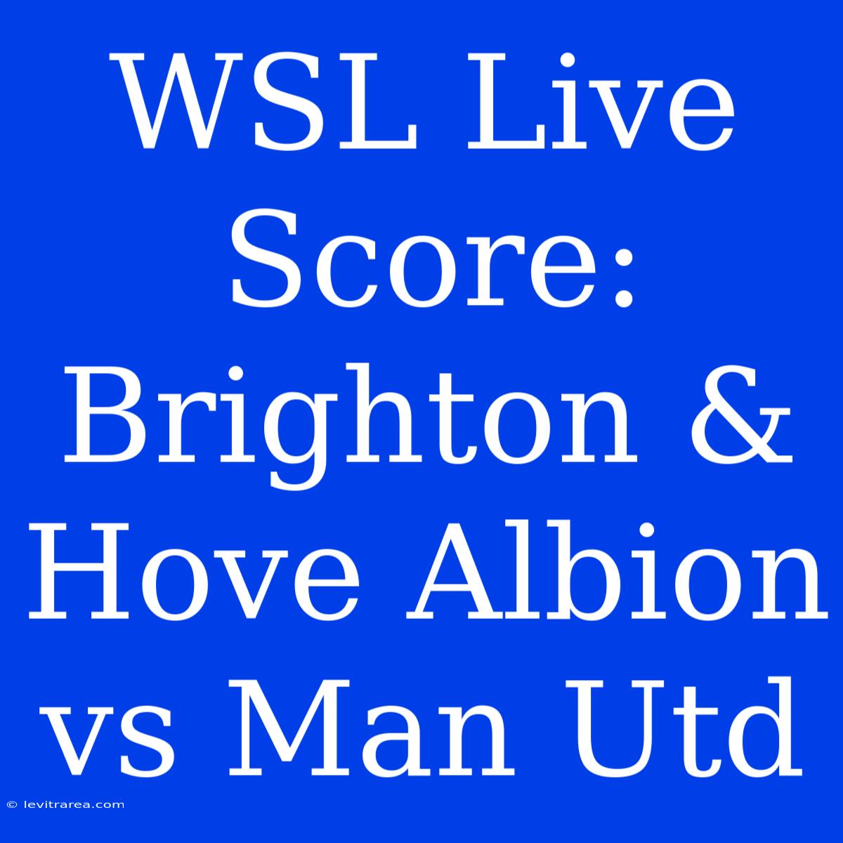 WSL Live Score: Brighton & Hove Albion Vs Man Utd