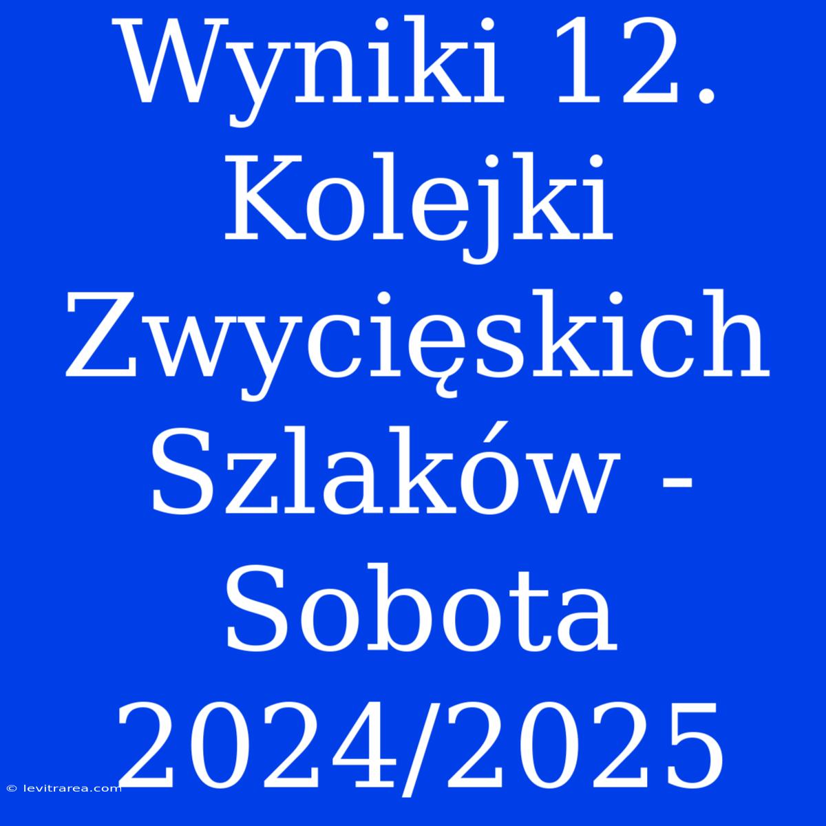 Wyniki 12. Kolejki Zwycięskich Szlaków - Sobota 2024/2025